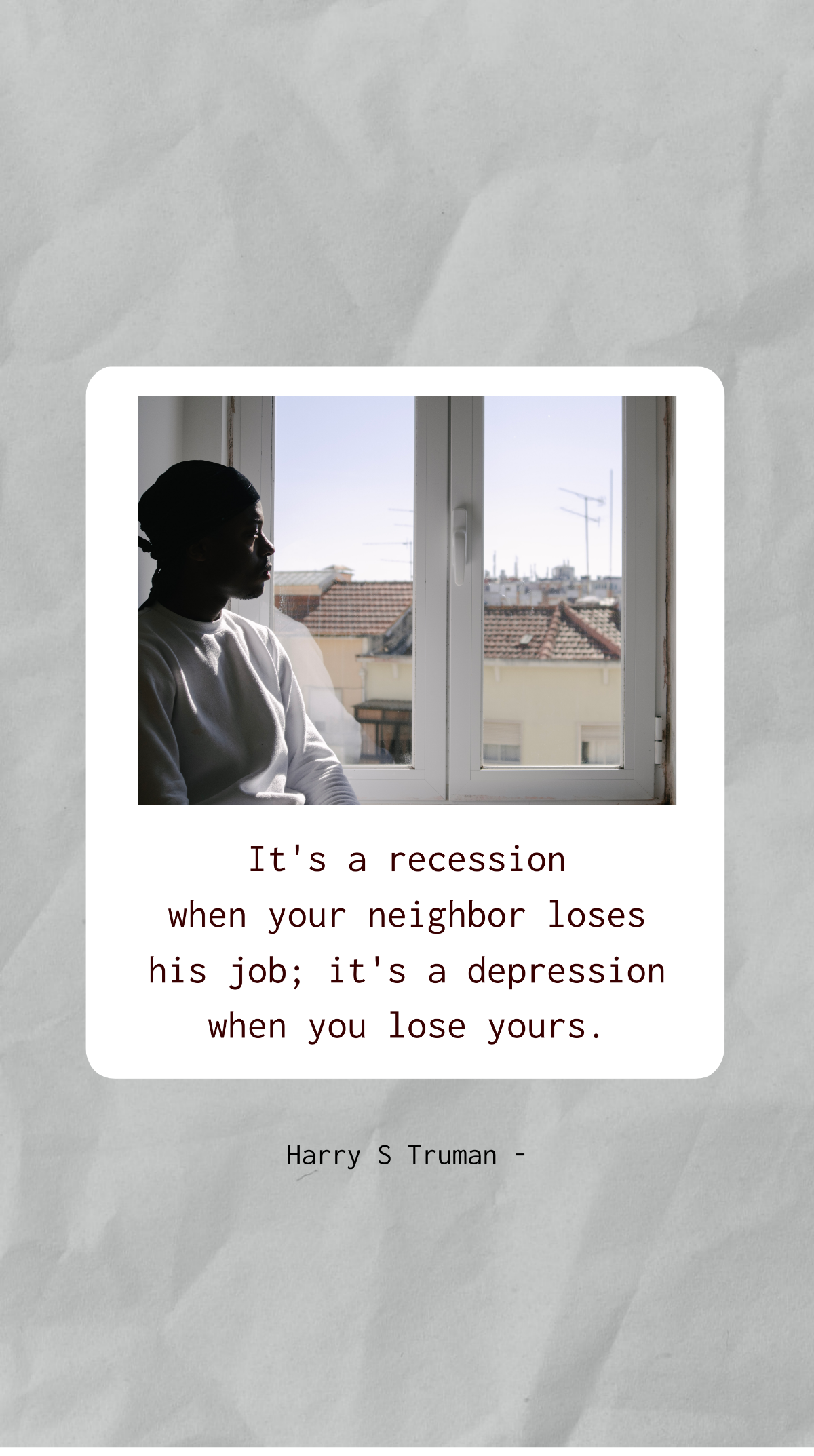 Harry S Truman - It's a recession when your neighbor loses his job; it's a depression when you lose yours. Template