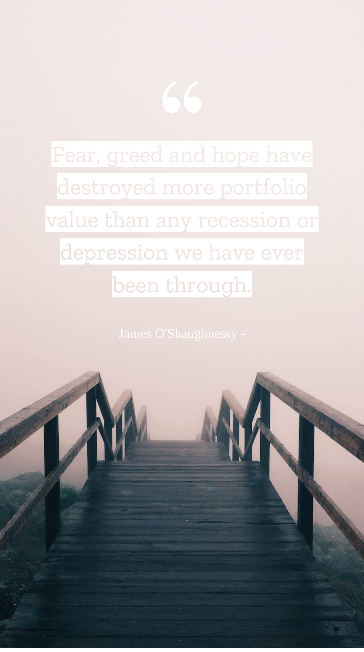 James O'Shaughnessy - Fear, greed and hope have destroyed more portfolio value than any recession or depression we have ever been through. Template