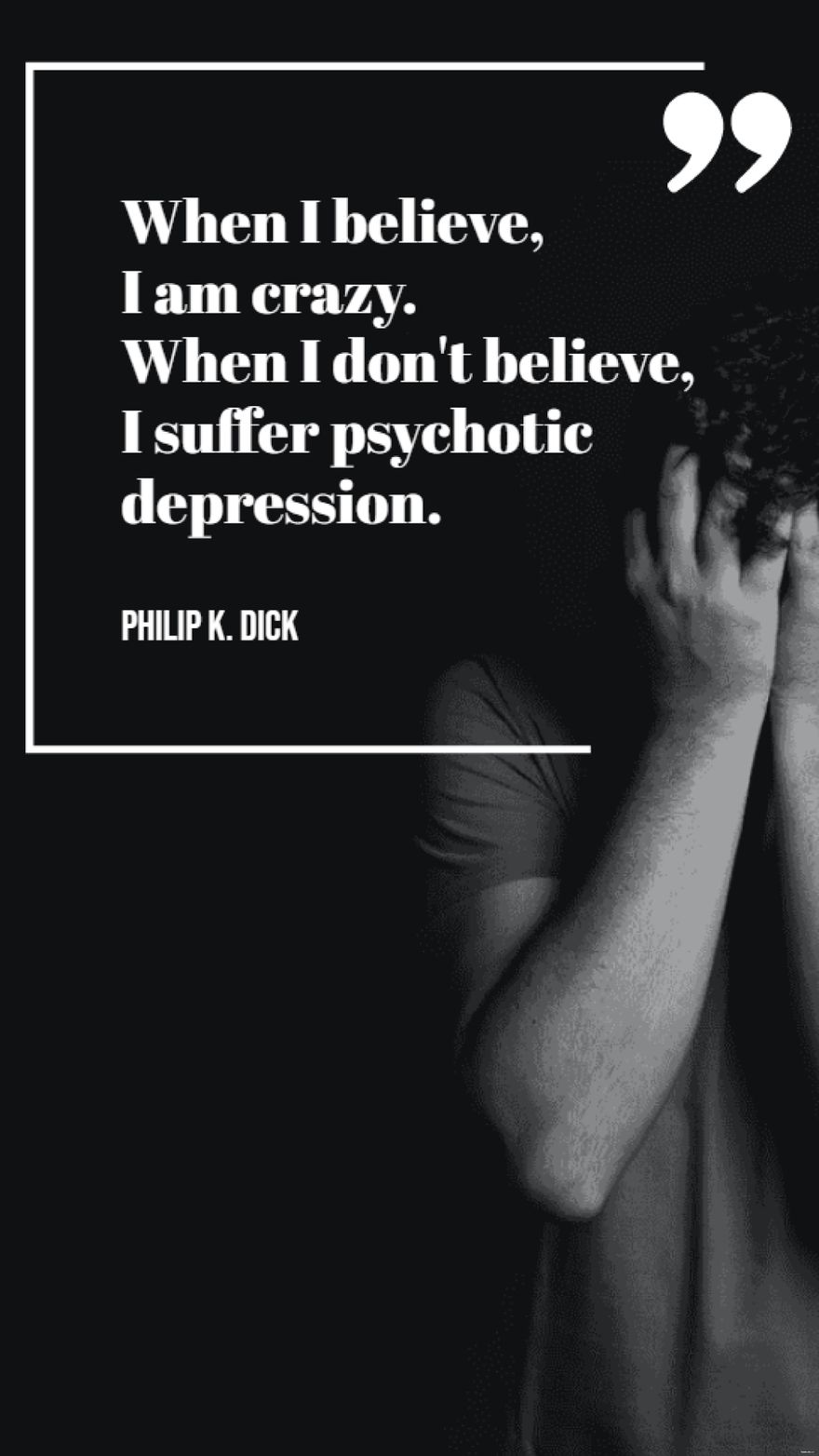 Philip K Dick  When I believe I am crazy When I dont believe I suffer psychotic depression