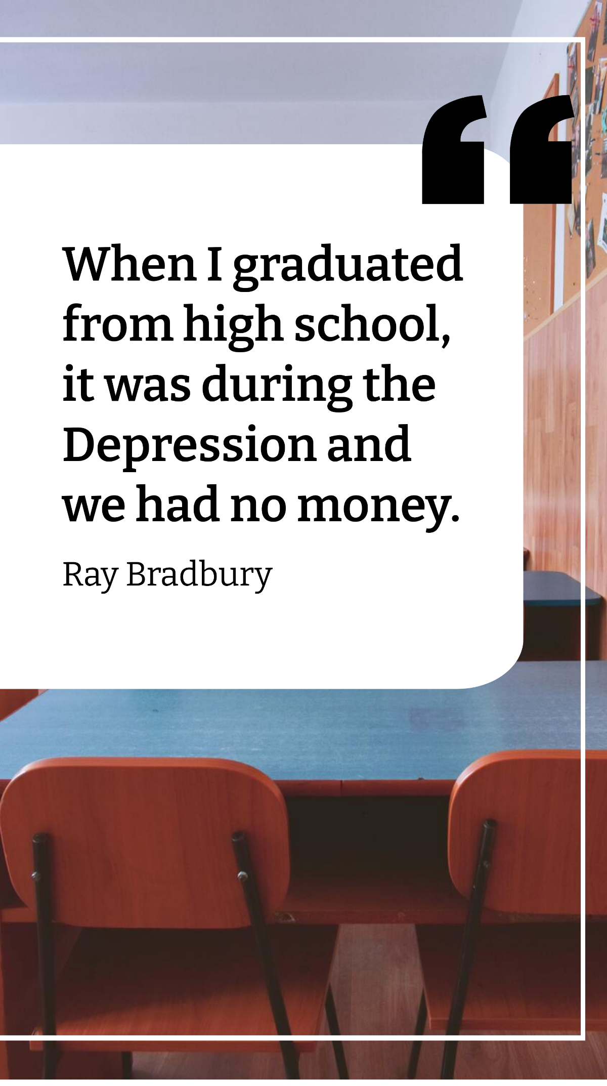 Ray Bradbury - When I graduated from high school, it was during the Depression and we had no money. Template