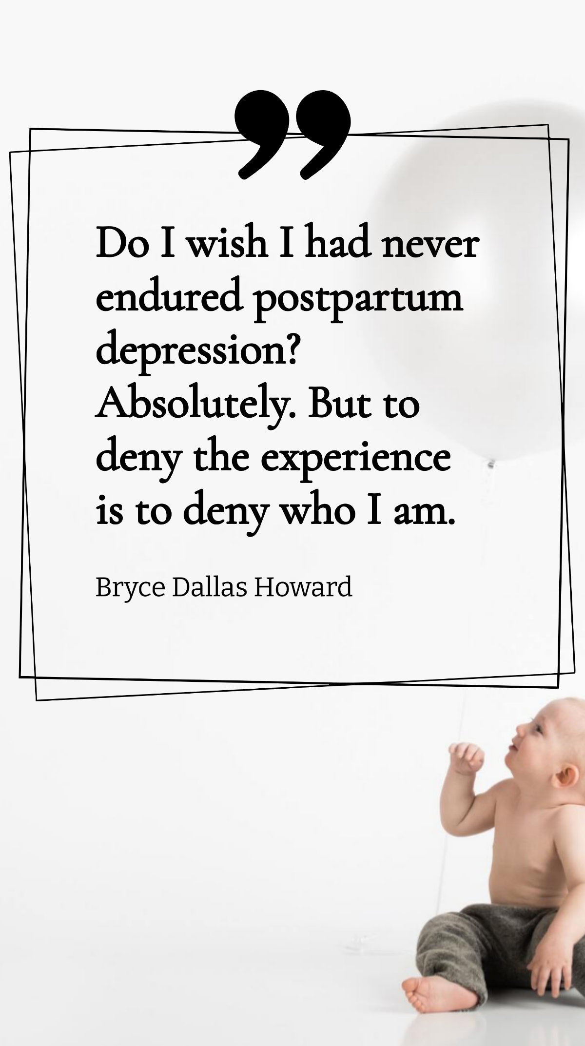 Bryce Dallas Howard - Do I wish I had never endured postpartum depression? Absolutely. But to deny the experience is to deny who I am. Template