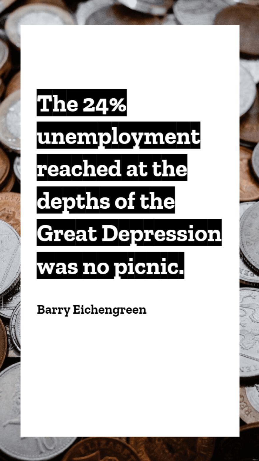 Barry Eichengreen - The 24% unemployment reached at the depths of the Great Depression was no picnic.