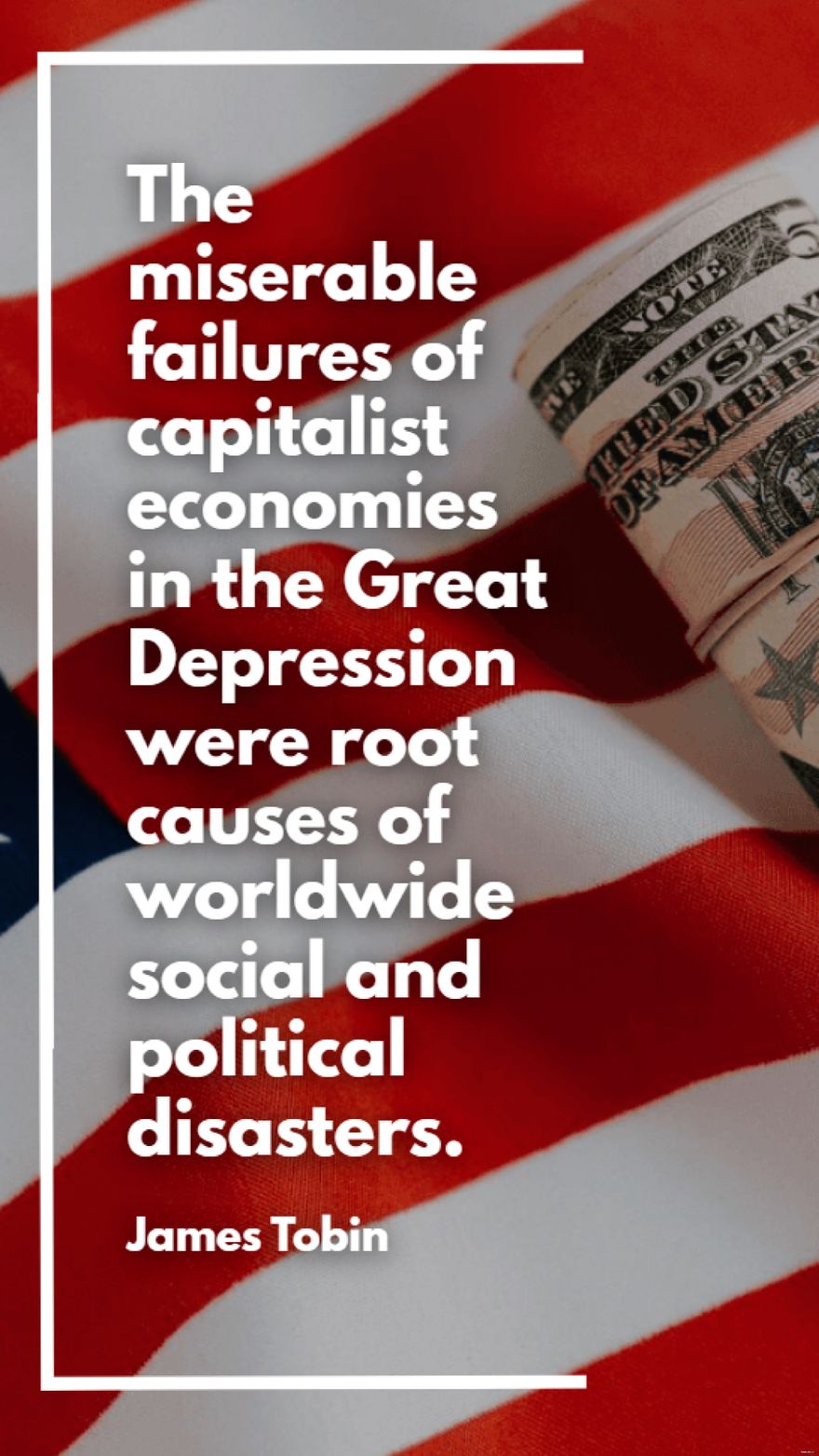 James Tobin - The miserable failures of capitalist economies in the Great Depression were root causes of worldwide social and political disasters.