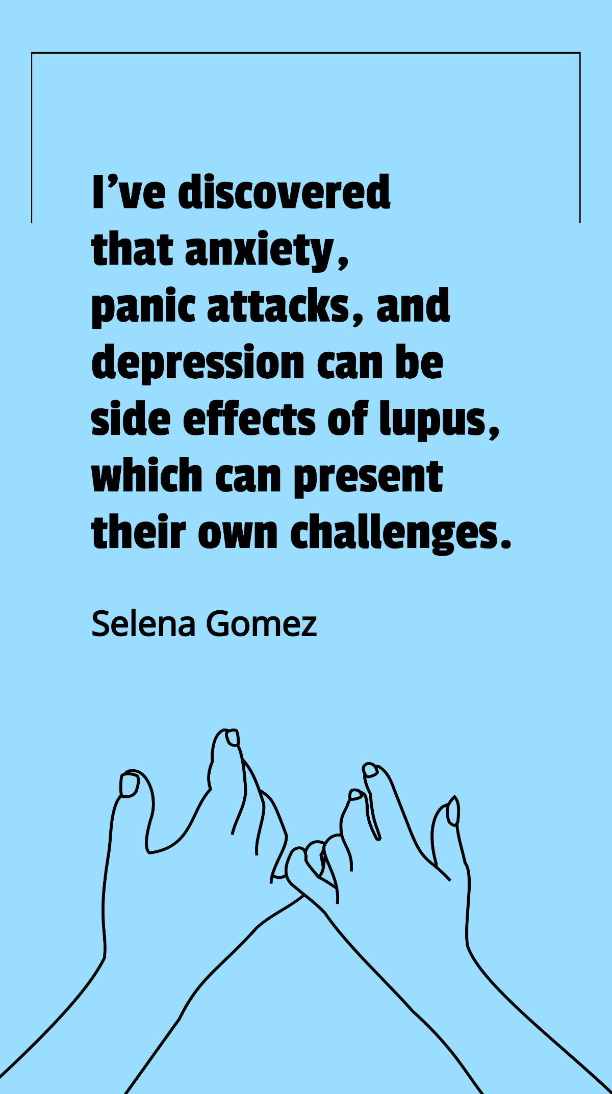 Selena Gomez - I've discovered that anxiety, panic attacks, and depression can be side effects of lupus, which can present their own challenges. Template