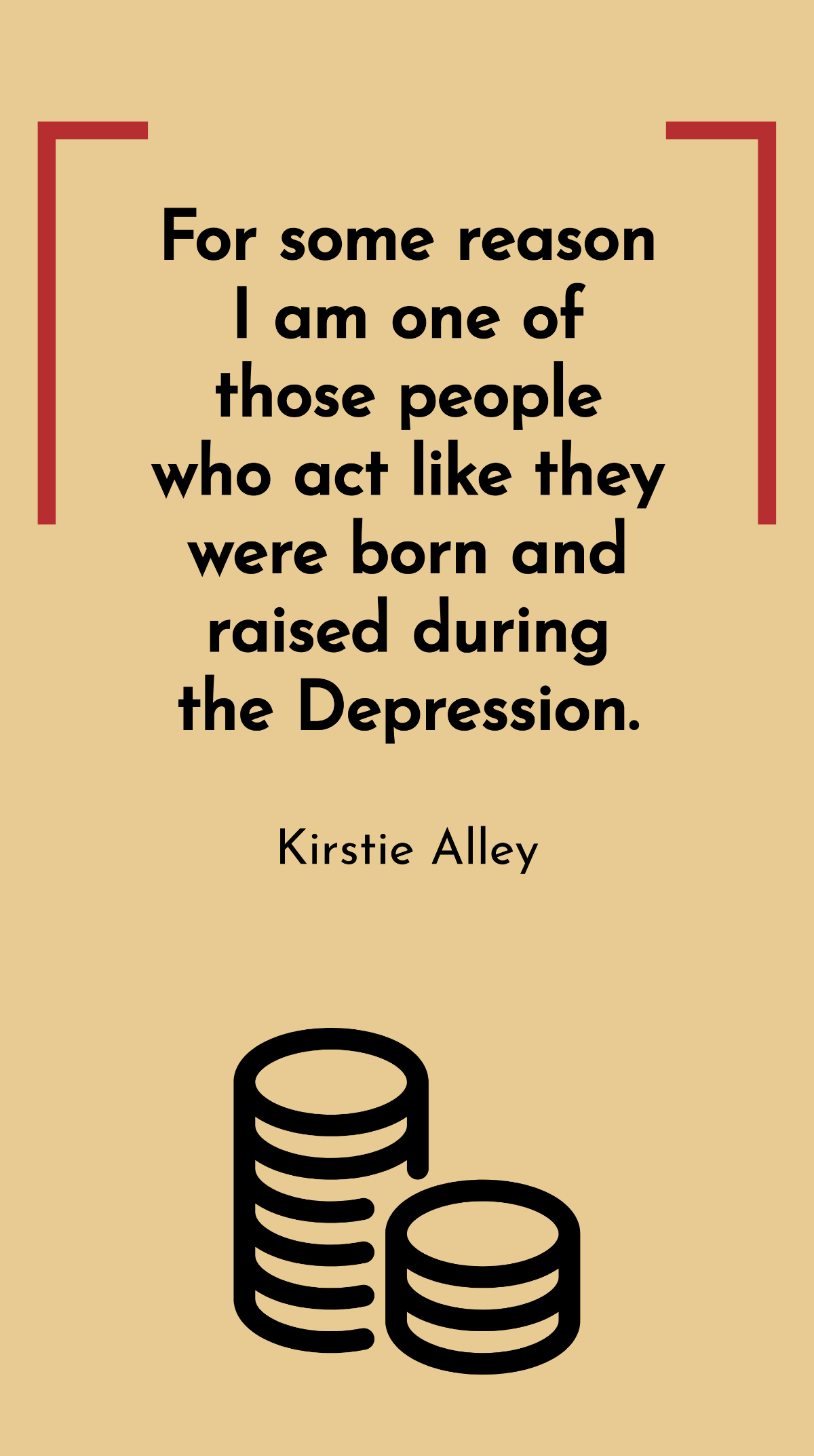 Kirstie Alley - For some reason I am one of those people who act like they were born and raised during the Depression. Template