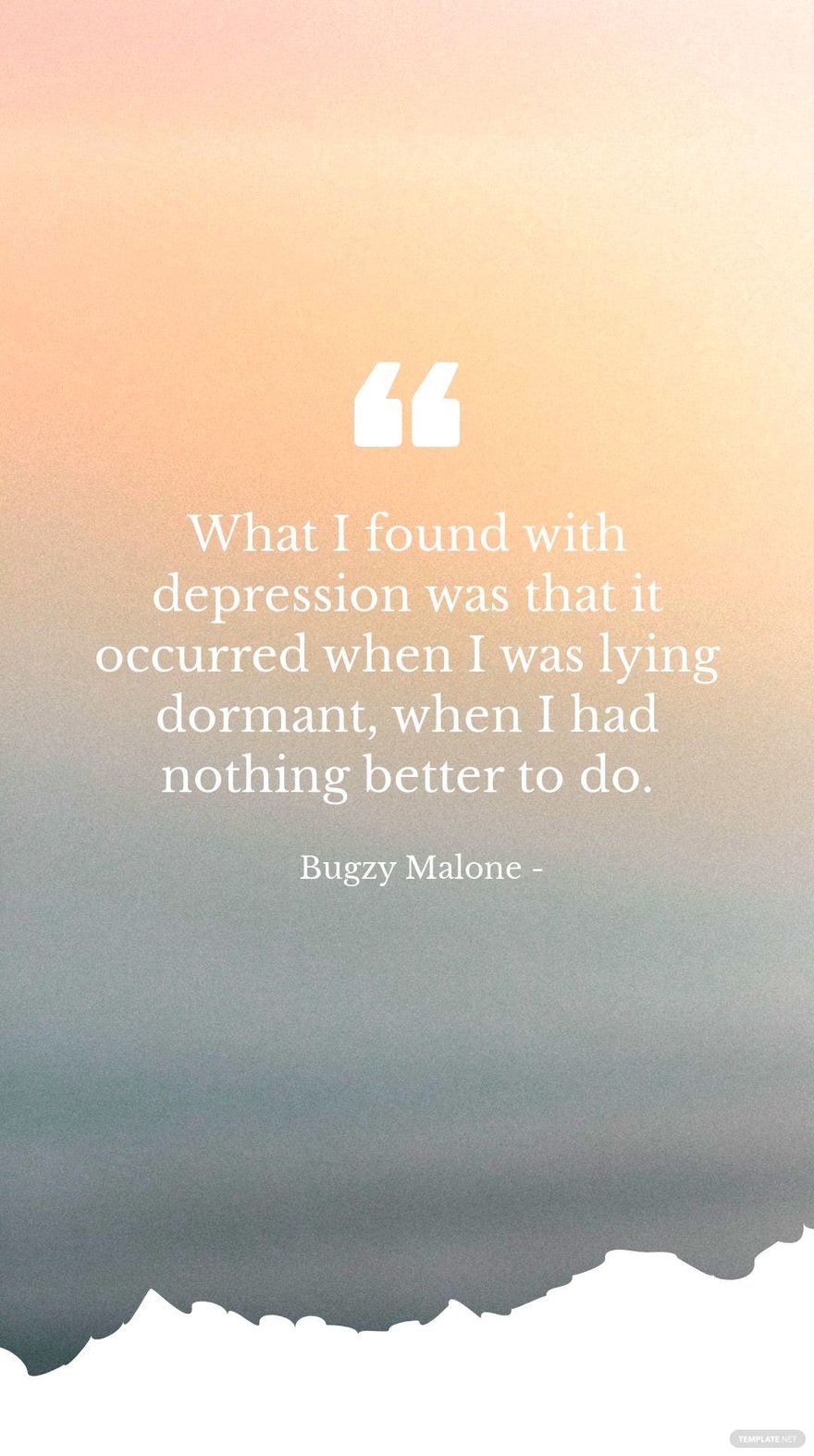 Bugzy Malone - What I found with depression was that it occurred when I was lying dormant, when I had nothing better to do.