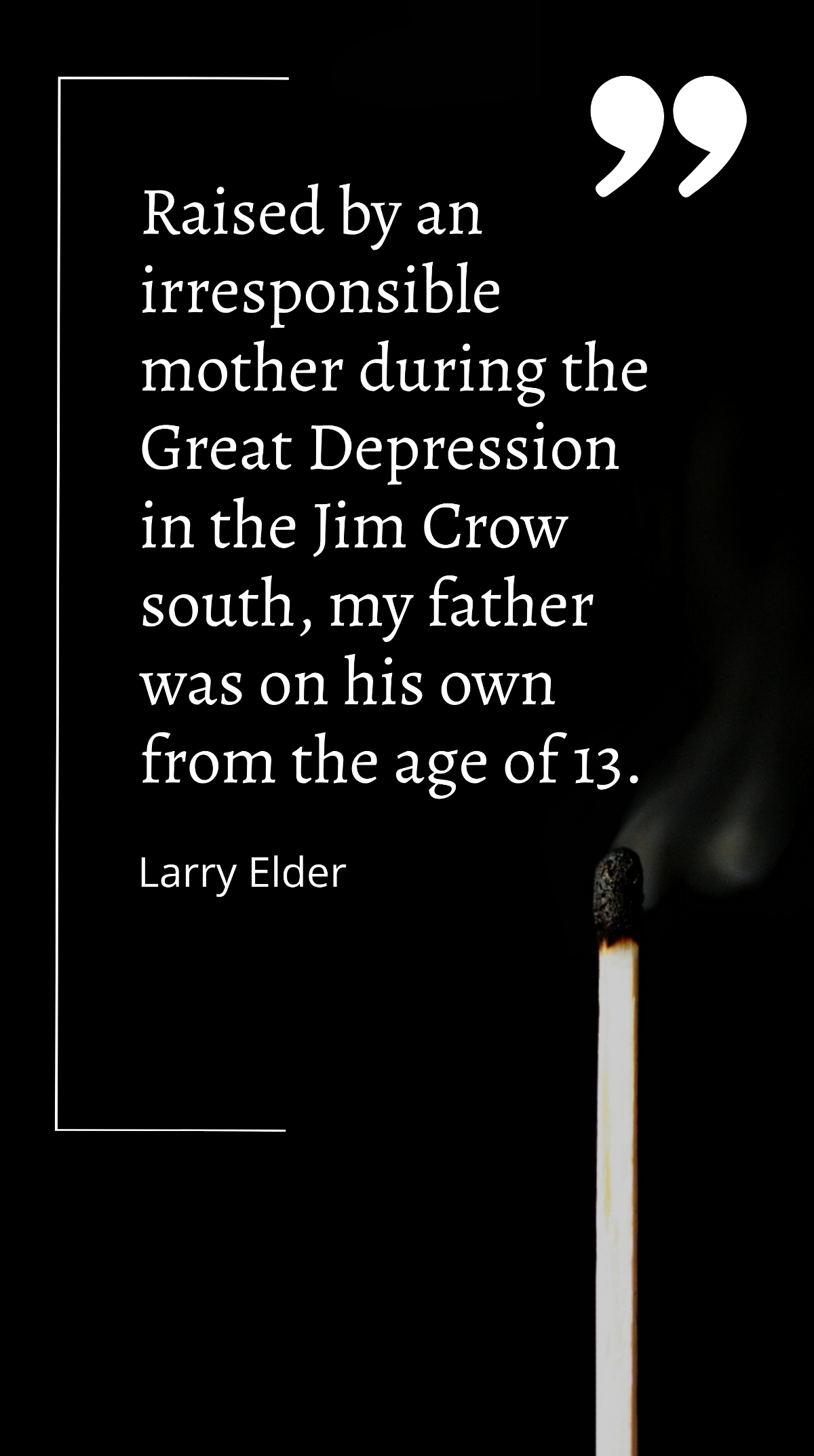Larry Elder - Raised by an irresponsible mother during the Great Depression in the Jim Crow south, my father was on his own from the age of 13. Template