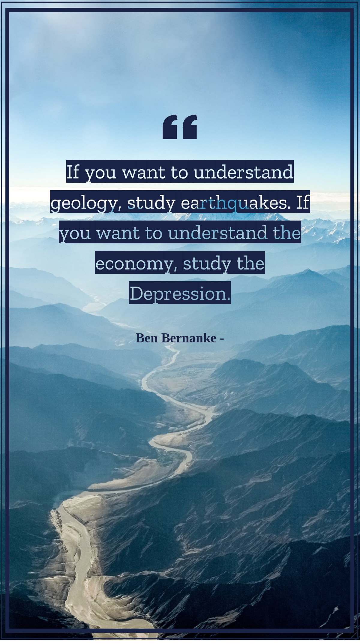 Ben Bernanke - If you want to understand geology, study earthquakes. If you want to understand the economy, study the Depression. Template