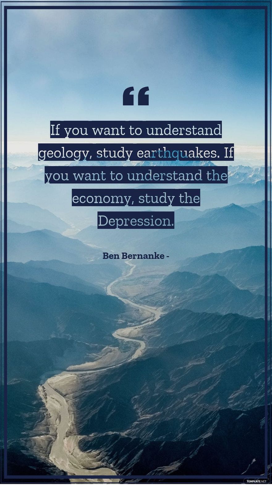 Ben Bernanke - If you want to understand geology, study earthquakes. If you want to understand the economy, study the Depression.