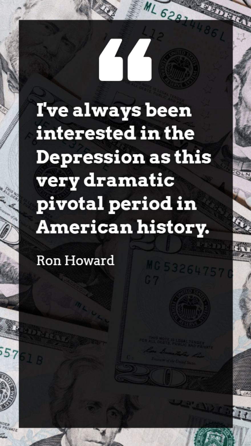 Ron Howard - I've always been interested in the Depression as this very dramatic pivotal period in American history.