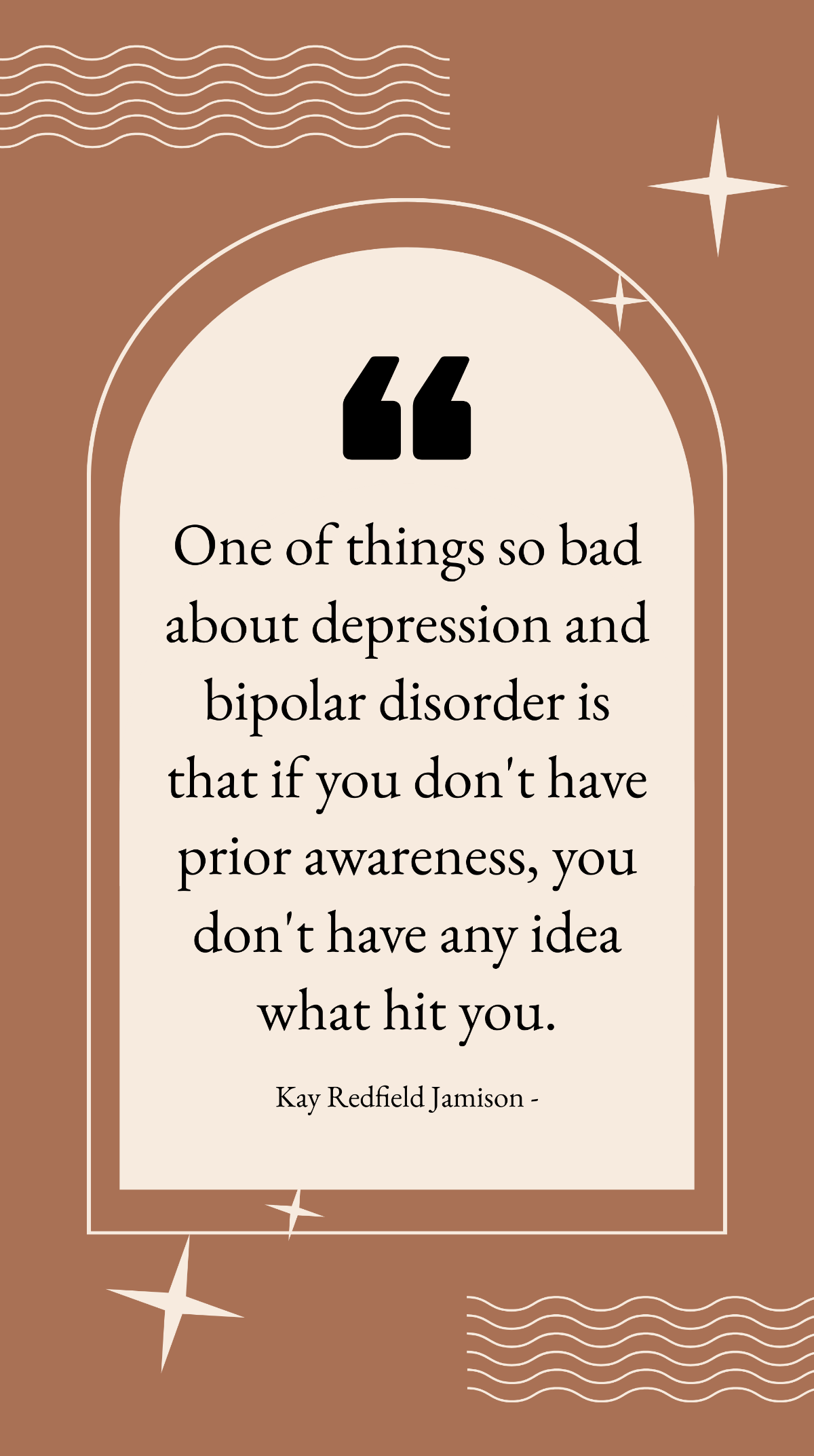 Kay Redfield Jamison - One of things so bad about depression and bipolar disorder is that if you don't have prior awareness, you don't have any idea what hit you. Template