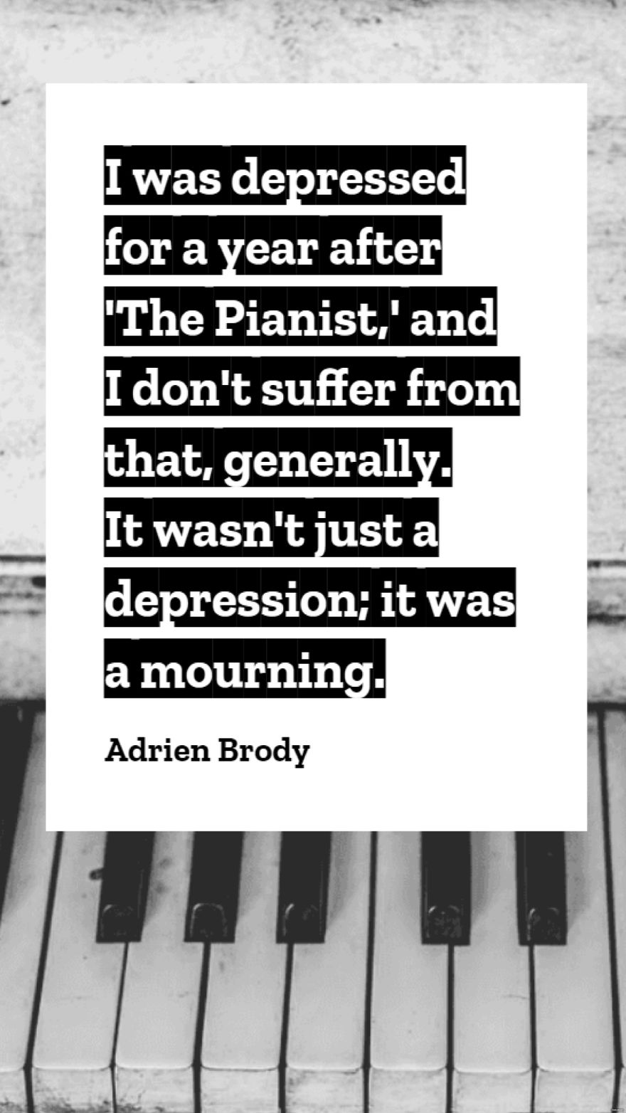 Adrien Brody - I was depressed for a year after 'The Pianist,' and I don't suffer from that, generally. It wasn't just a depression; it was a mourning.
