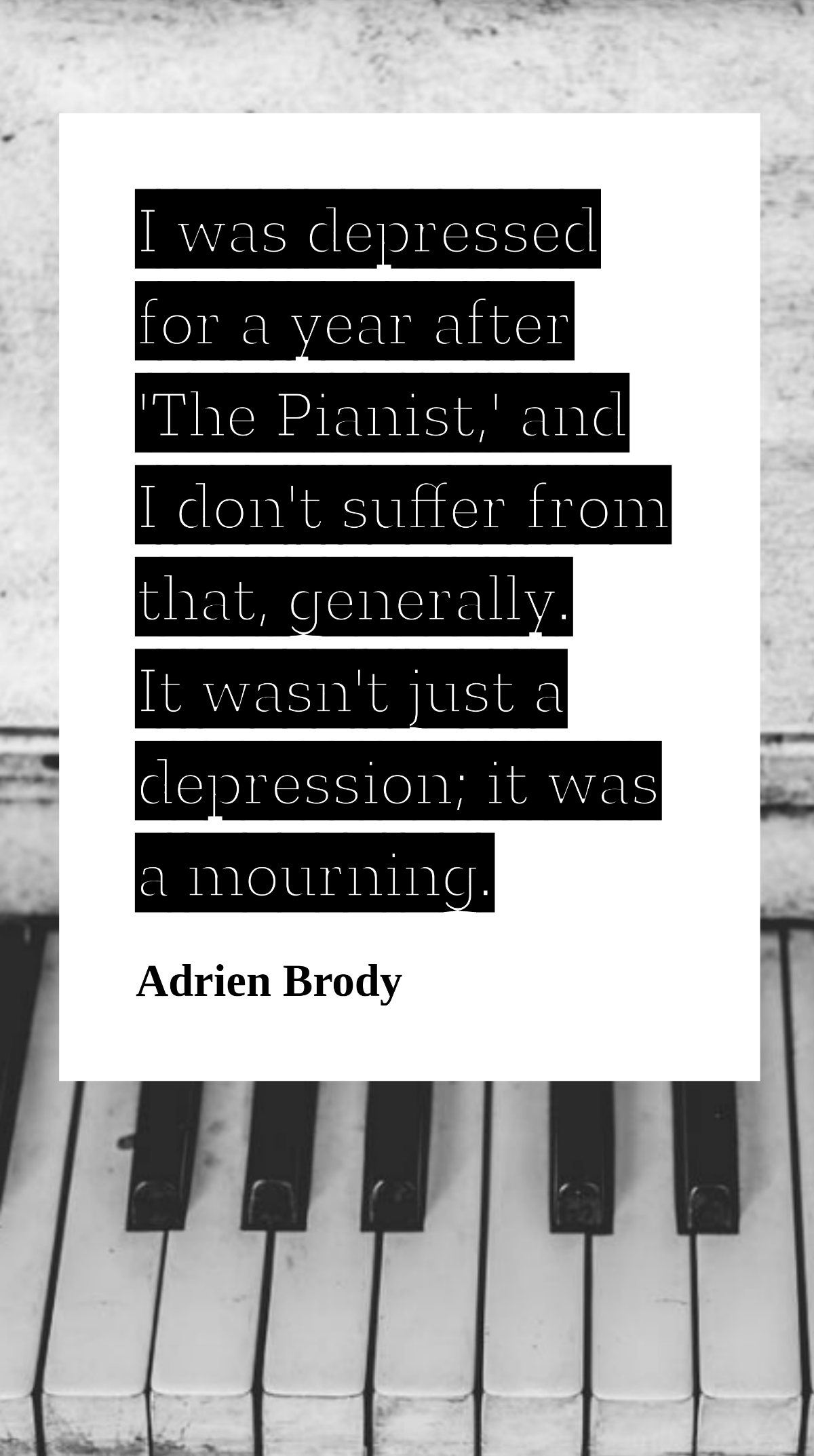 Adrien Brody - I was depressed for a year after 'The Pianist,' and I don't suffer from that, generally. It wasn't just a depression; it was a mourning. Template