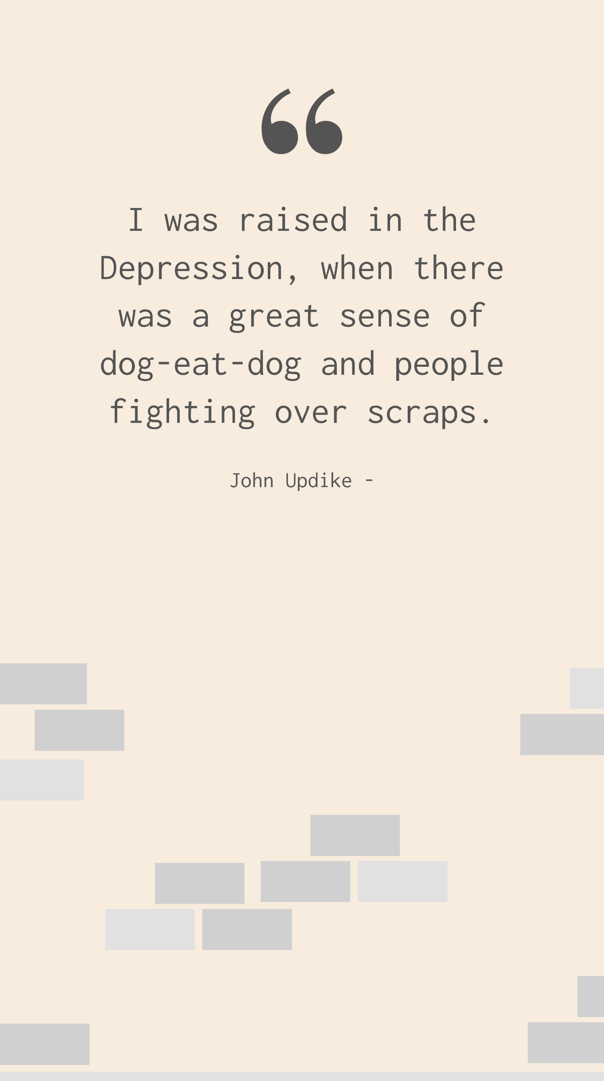 John Updike - I was raised in the Depression, when there was a great sense of dog-eat-dog and people fighting over scraps. Template