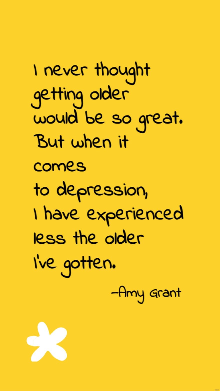 Amy Grant  I never thought getting older would be so great But when it comes to depression I have experienced less the older Ive gotten
