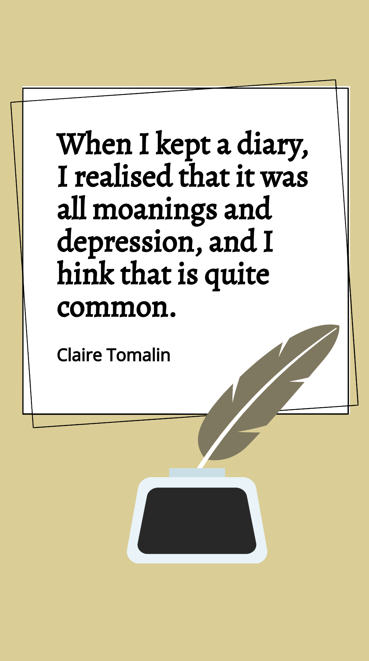 Claire Tomalin - When I kept a diary, I realised that it was all moanings and depression, and I think that is quite common. Template