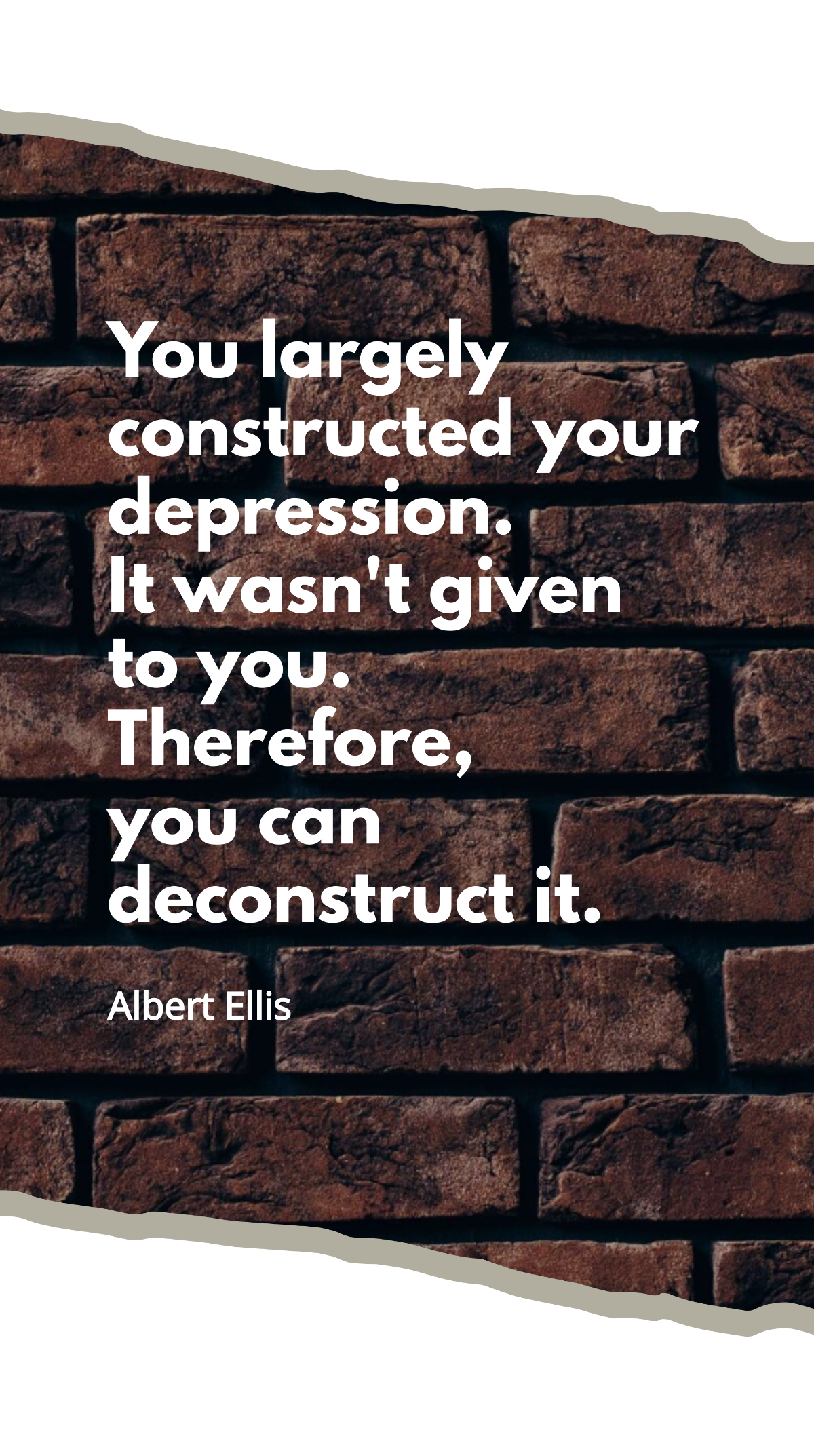 Albert Ellis - You largely constructed your depression. It wasn't given to you. Therefore, you can deconstruct it. Template