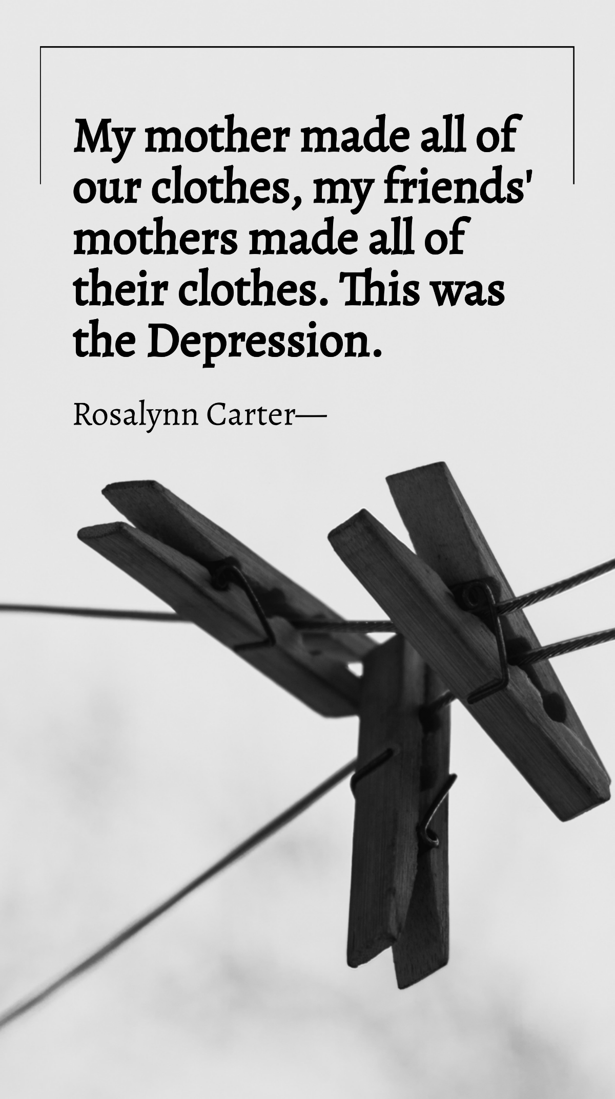 Rosalynn Carter - My mother made all of our clothes, my friends' mothers made all of their clothes. This was the Depression. Template