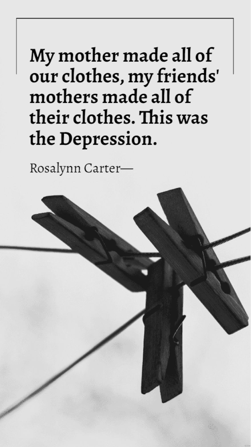 Rosalynn Carter - My mother made all of our clothes, my friends' mothers made all of their clothes. This was the Depression.