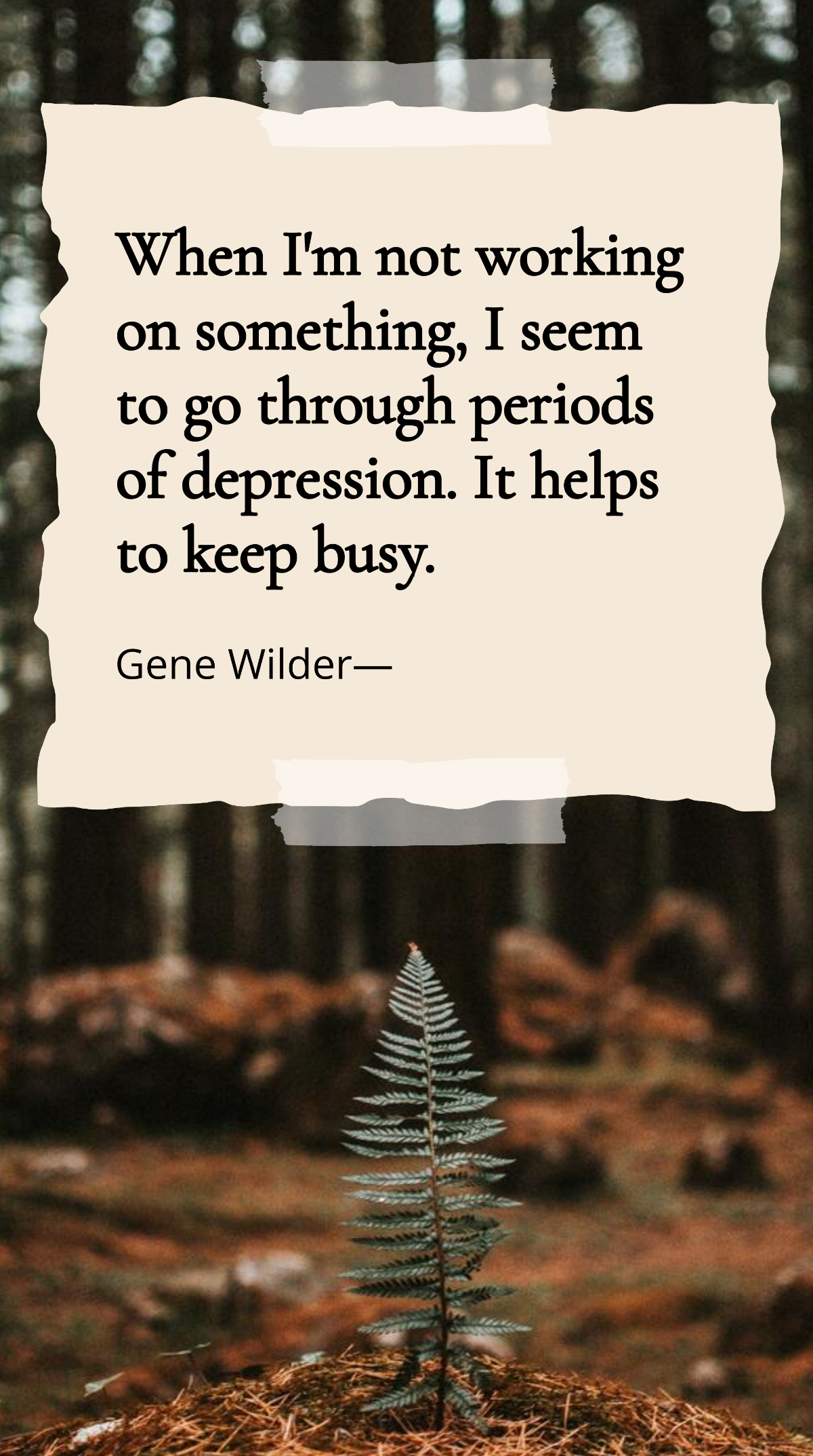 Gene Wilder - When I'm not working on something, I seem to go through periods of depression. It helps to keep busy. Template