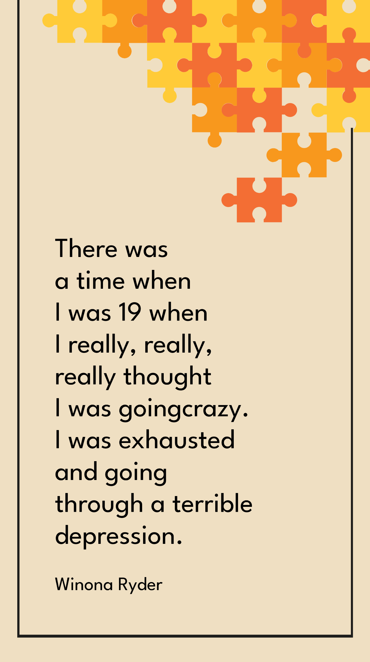 Winona Ryder - There was a time when I was 19 when I really, really, really thought I was going crazy. I was exhausted and going through a terrible depression. Template
