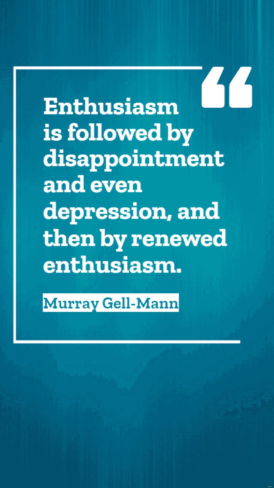 Murray GellMann  Enthusiasm is followed by disappointment and even depression and then by renewed enthusiasm