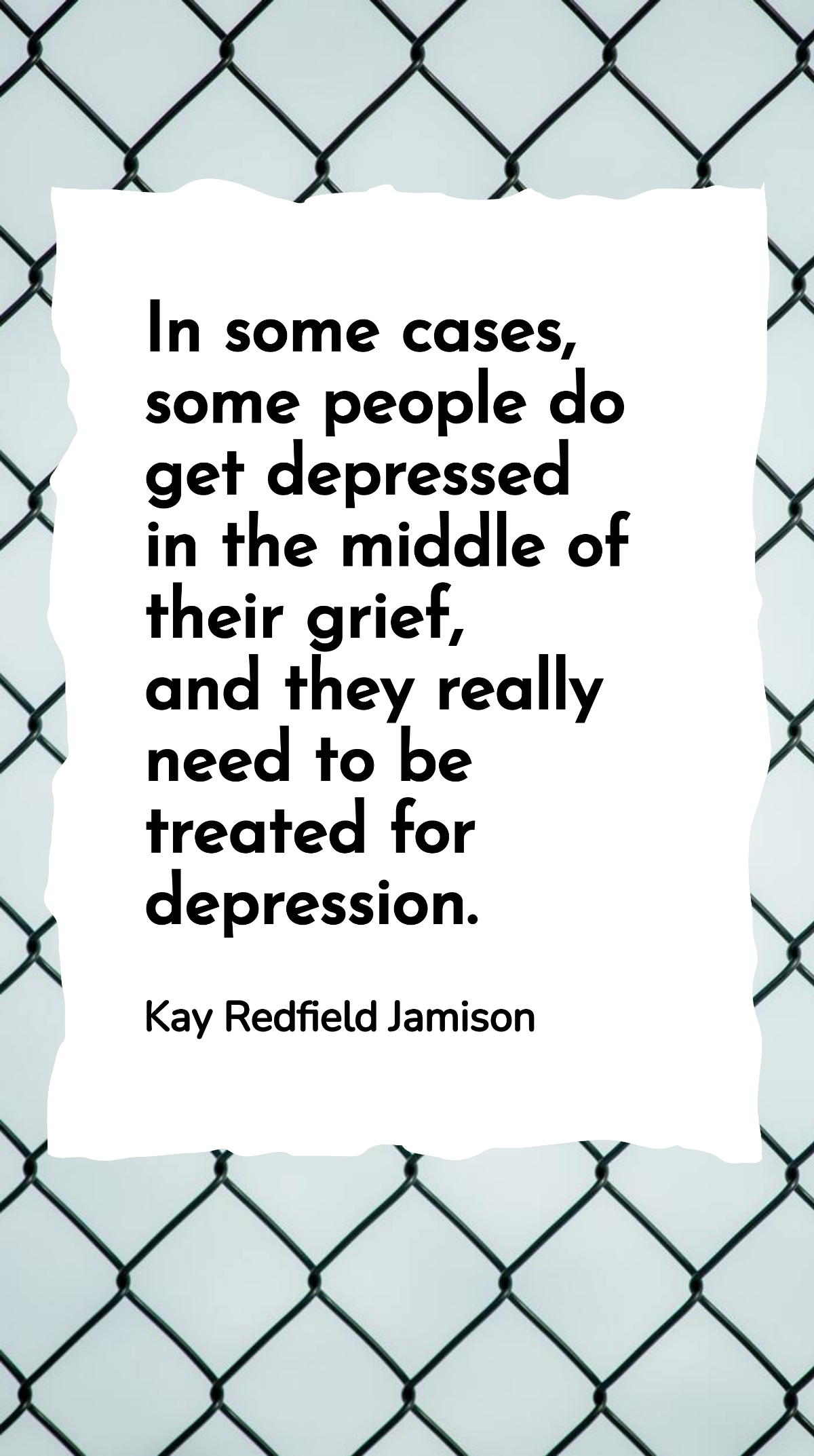 Kay Redfield Jamison - In some cases, some people do get depressed in the middle of their grief, and they really need to be treated for depression. Template