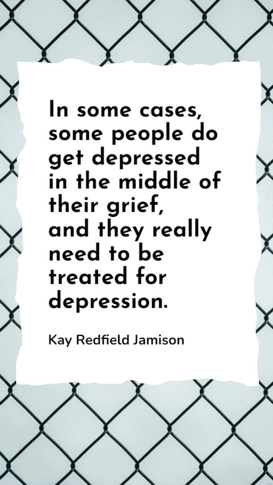 Kay Redfield Jamison - In some cases, some people do get depressed in the middle of their grief, and they really need to be treated for depression.
