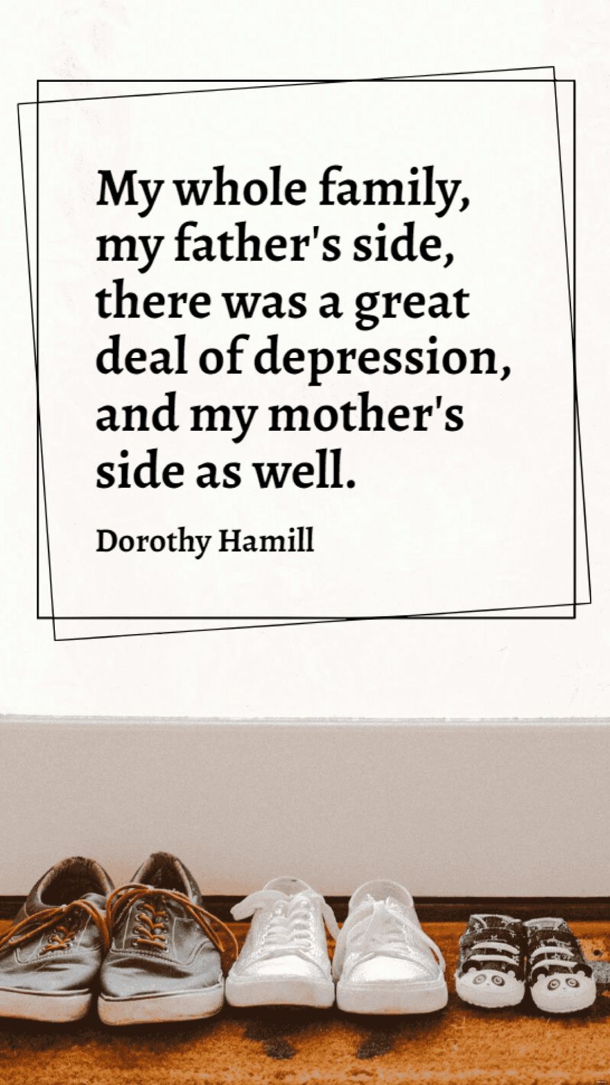 Dorothy Hamill - My whole family, my father's side, there was a great deal of depression, and my mother's side as well.