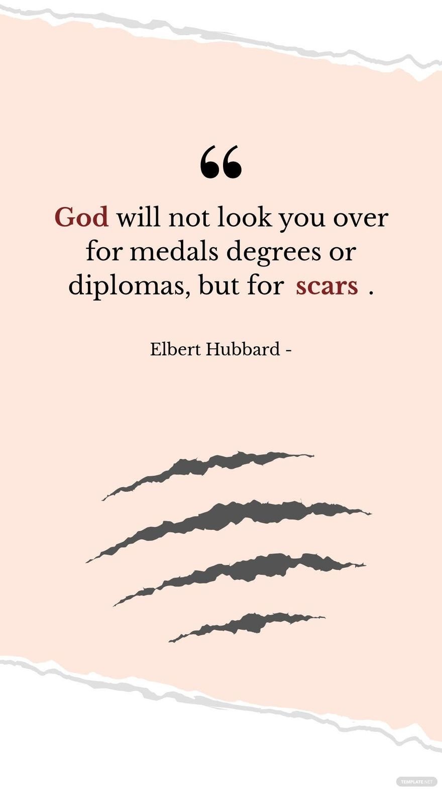 Elbert Hubbard - God will not look you over for medals degrees or diplomas, but for scars.
