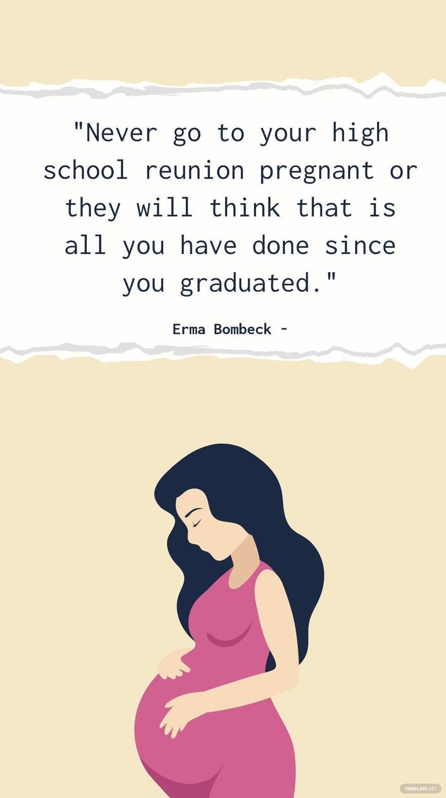 Erma Bombeck - Never go to your high school reunion pregnant or they will think that is all you have done since you graduated.