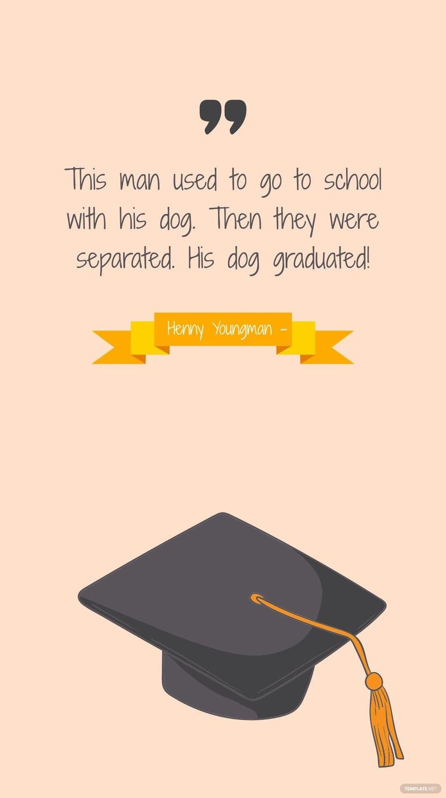 Henny Youngman - This man used to go to school with his dog. Then they were separated. His dog graduated!