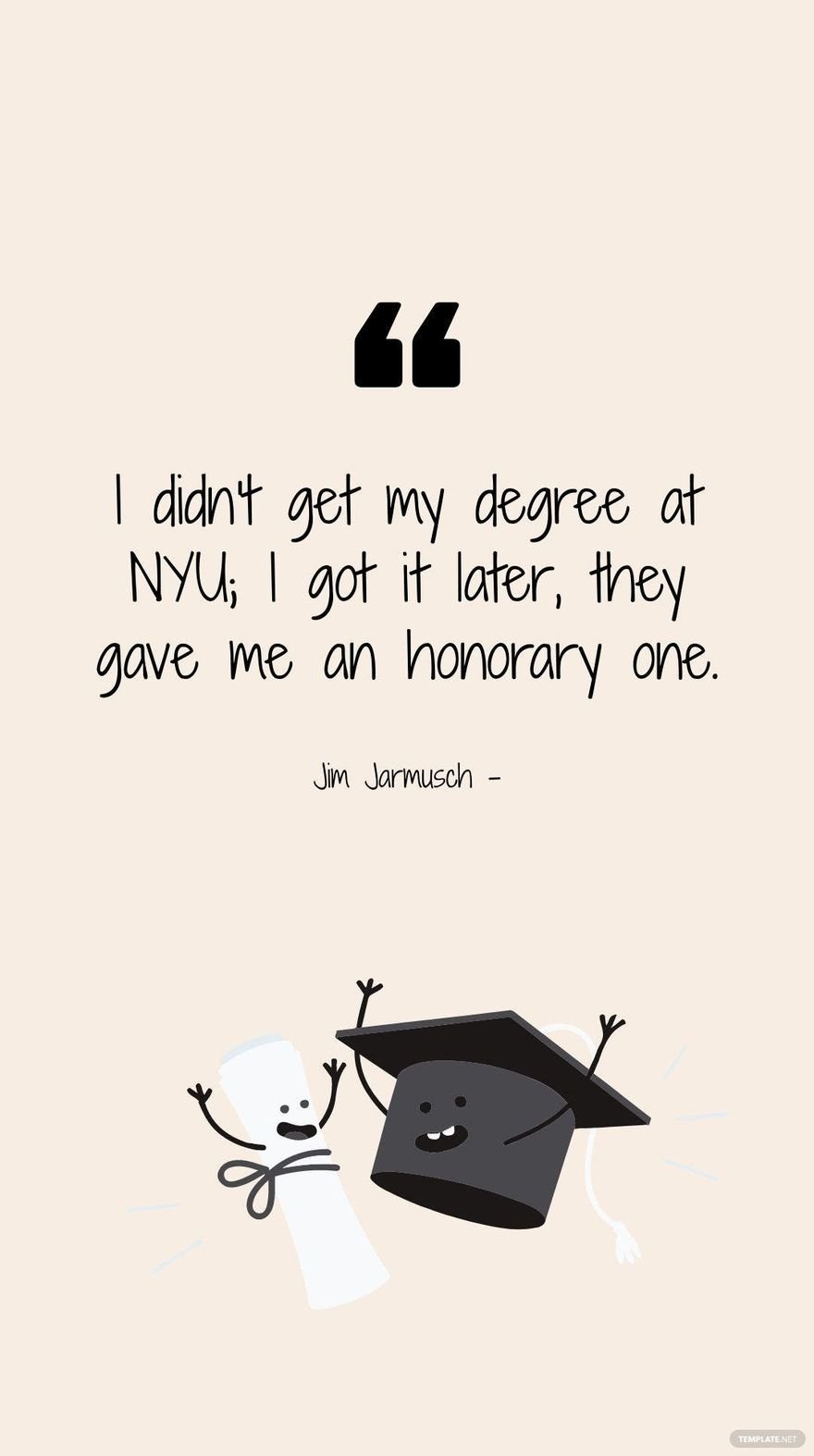 Jim Jarmusch - I didn't get my degree at NYU; I got it later, they gave me an honourary one.