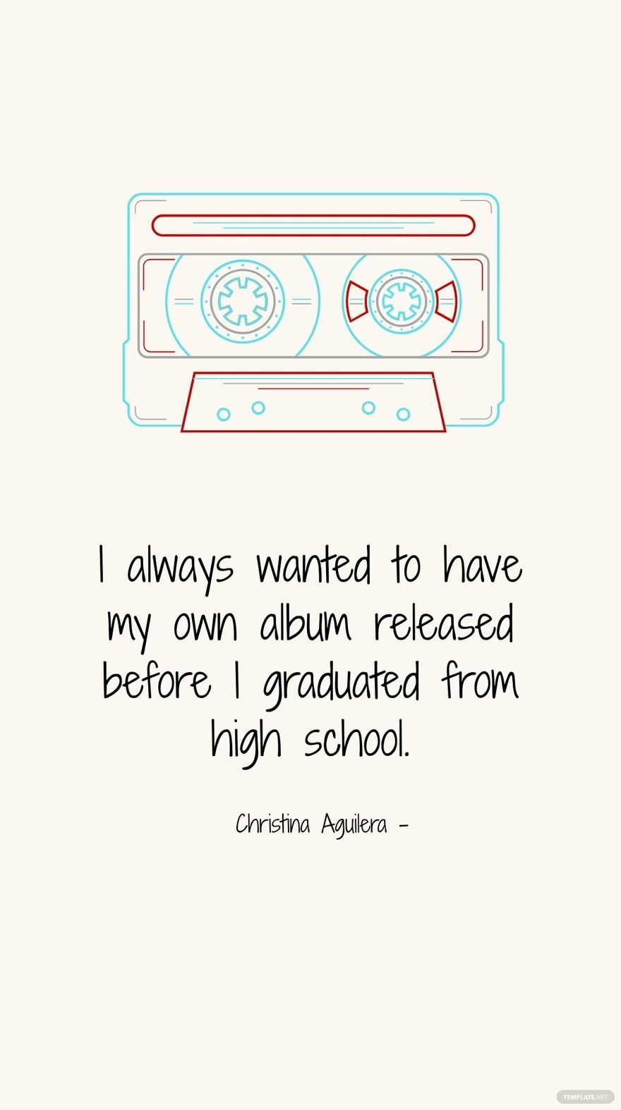 Christina Aguilera - I always wanted to have my own album released before I graduated from high school.