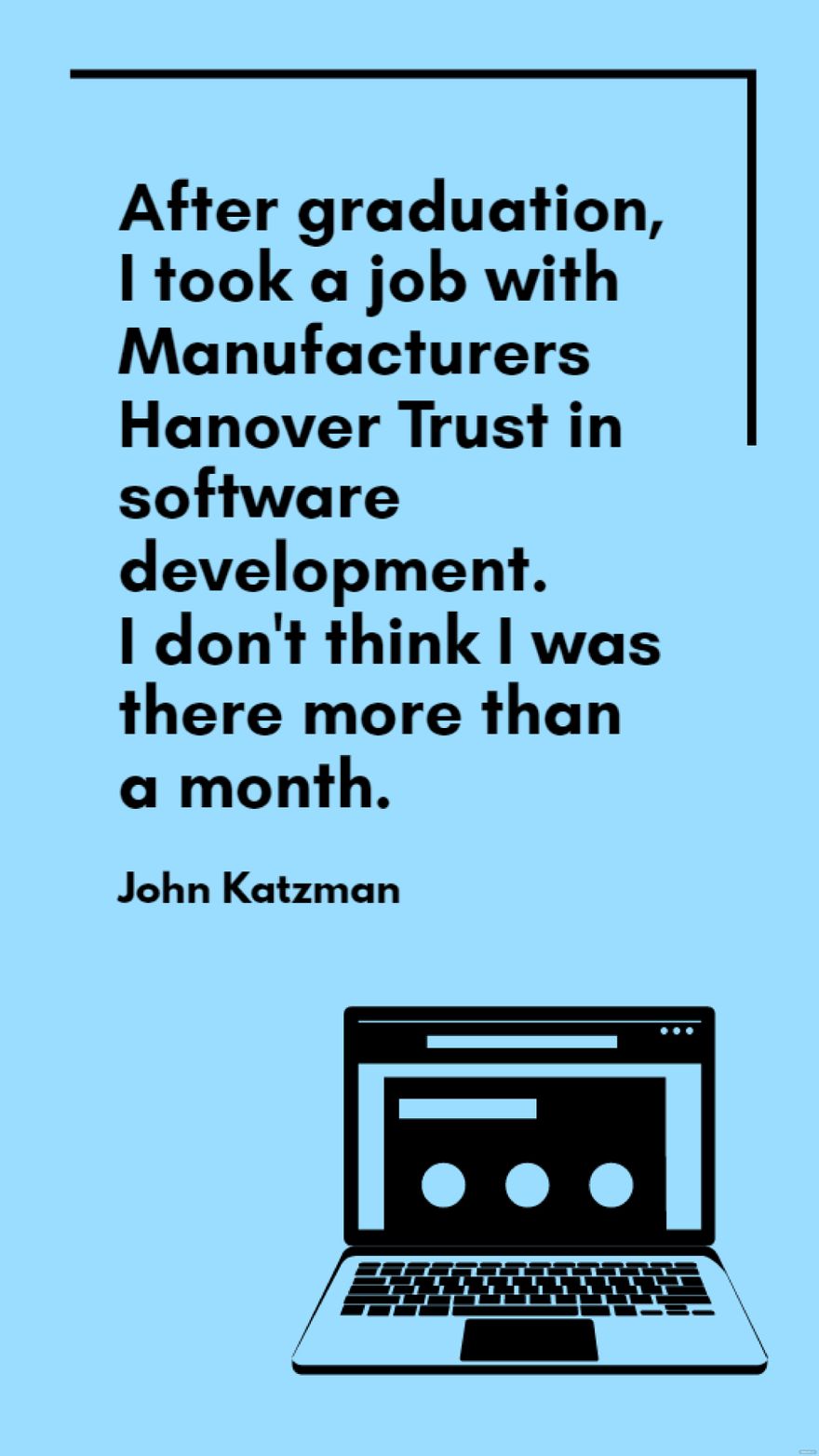 John Katzman - After graduation, I took a job with Manufacturers Hanover Trust in software development. I don't think I was there more than a month. in JPG