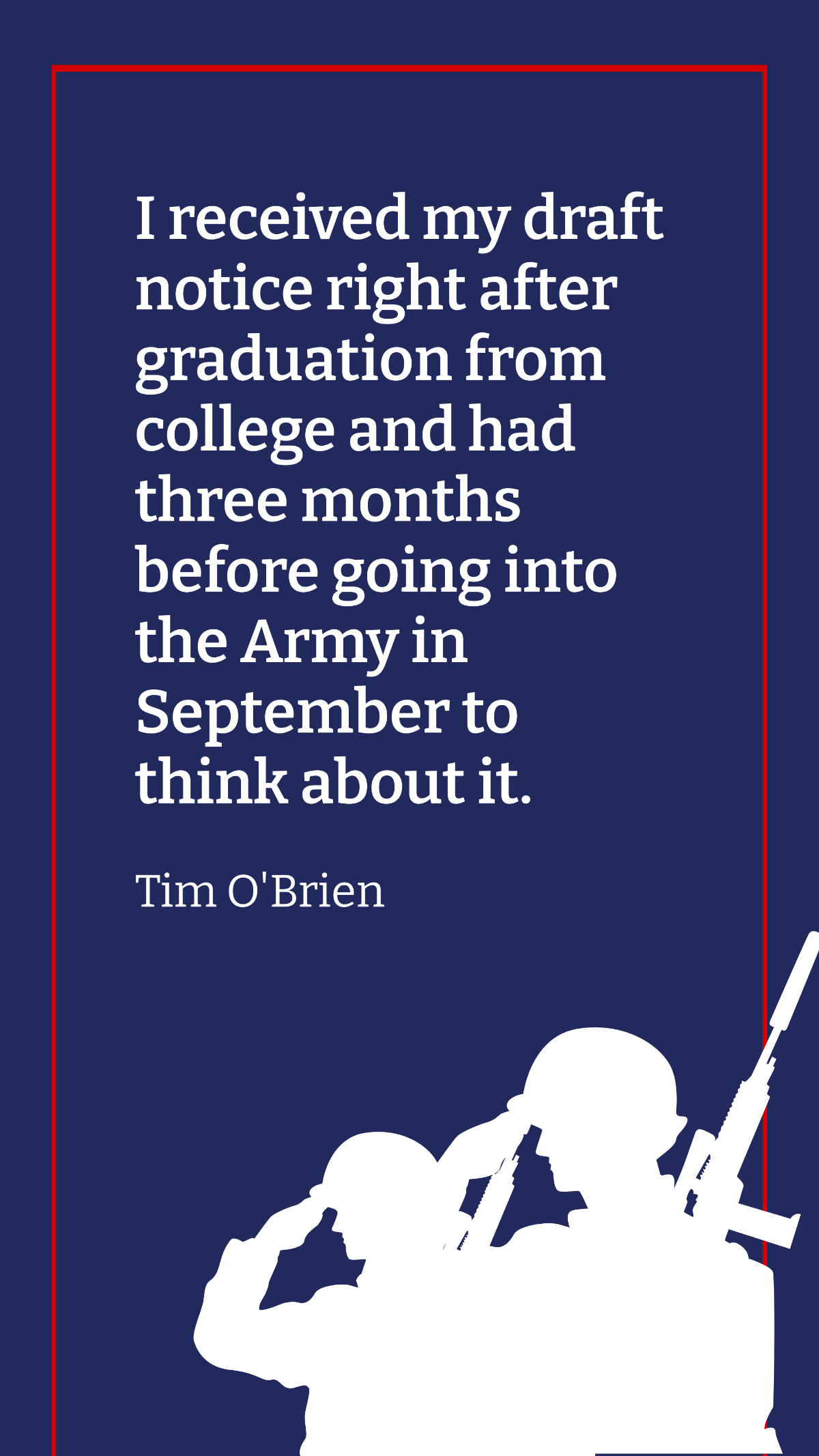Tim O'Brien - I received my draft notice right after graduation from college and had three months before going into the Army in September to think about it.