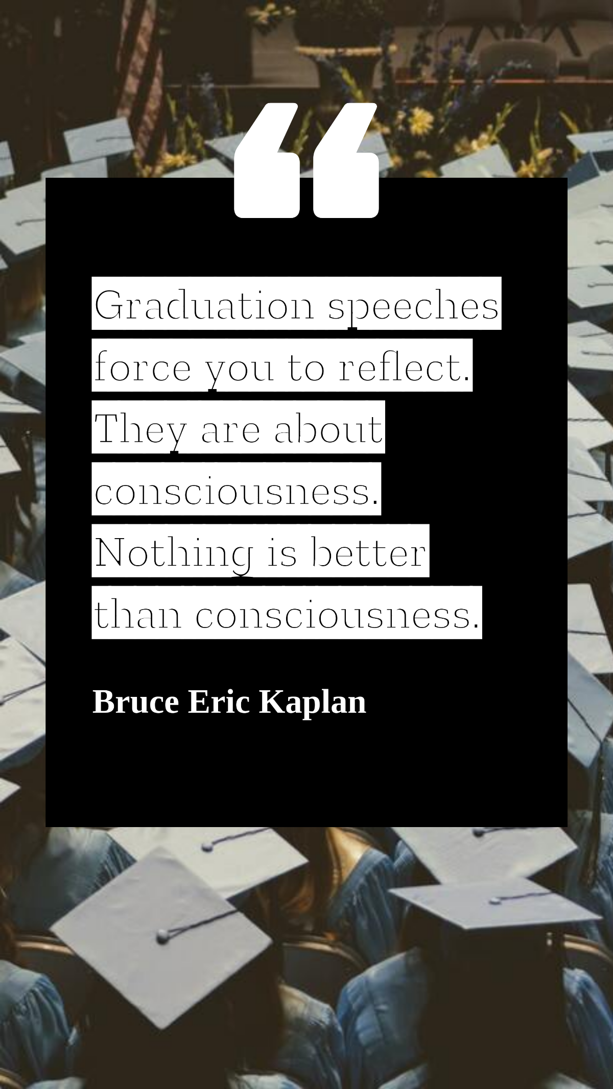 Bruce Eric Kaplan - Graduation speeches force you to reflect. They are about consciousness. Nothing is better than consciousness.