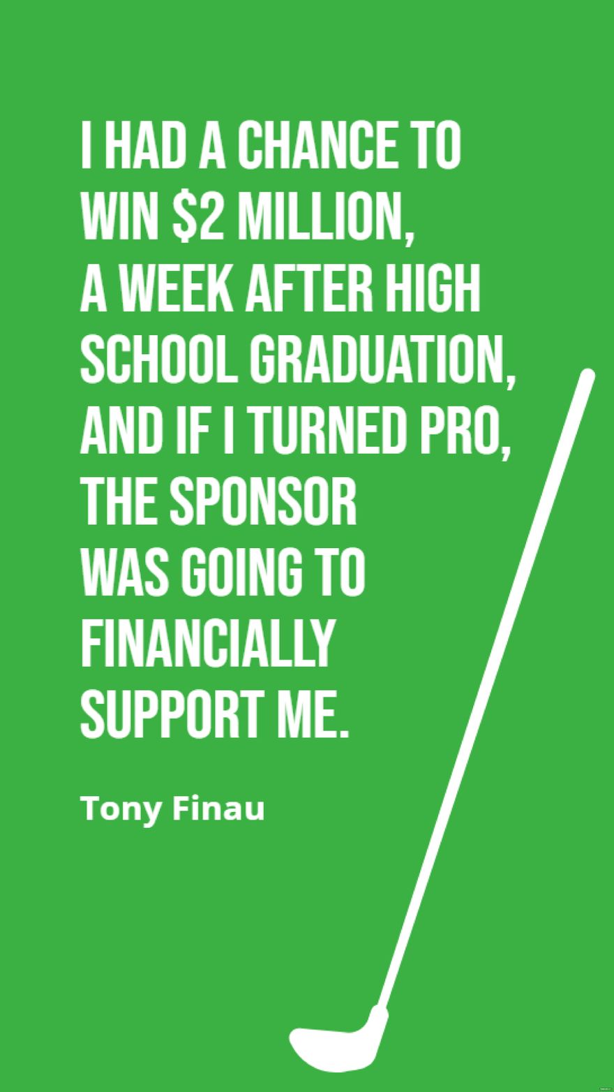 Tony Finau - I had a chance to win $2 million, a week after high school graduation, and if I turned pro, the sponsor was going to financially support me.