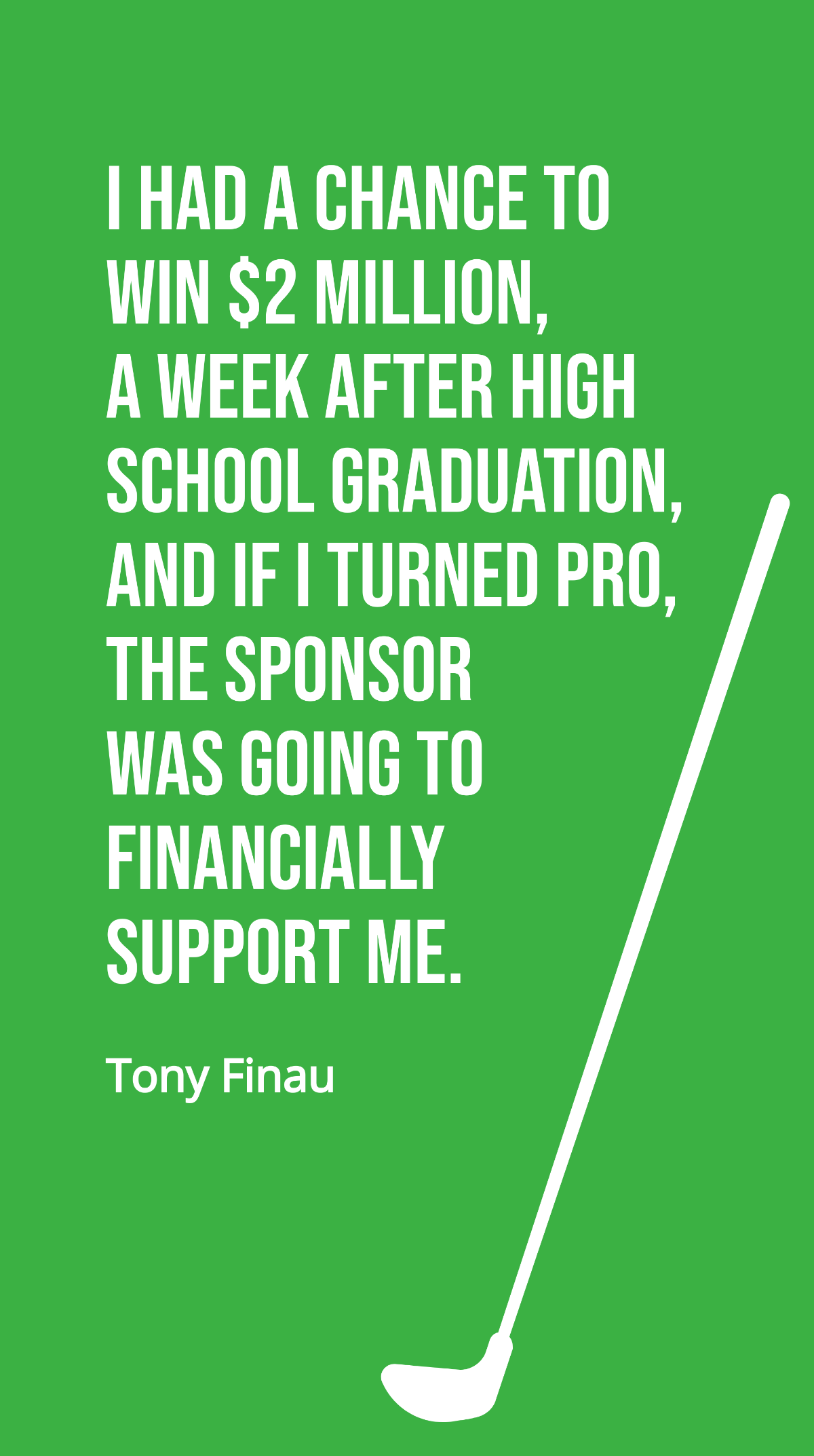 Tony Finau - I had a chance to win $2 million, a week after high school graduation, and if I turned pro, the sponsor was going to financially support me.
