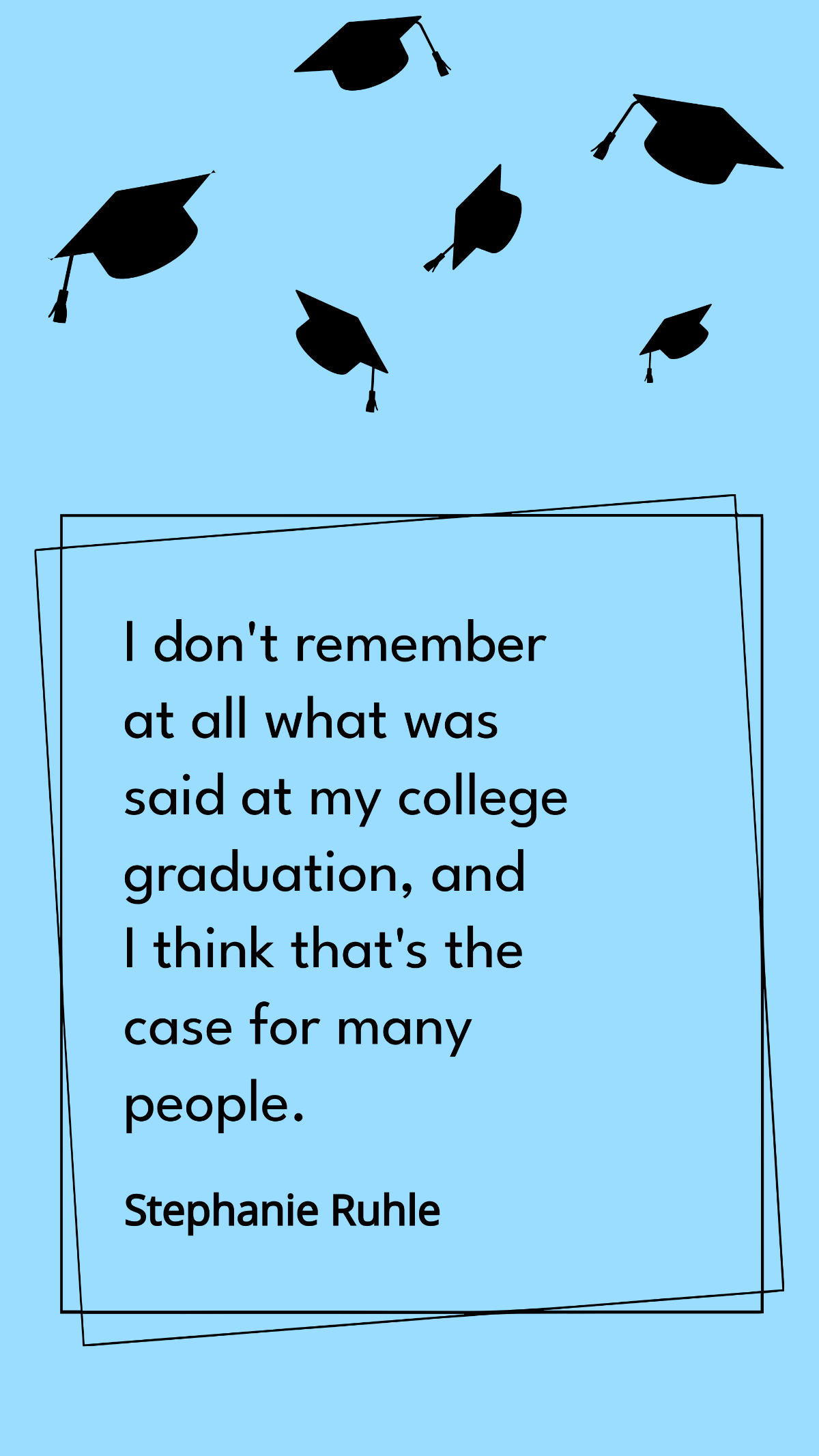 Stephanie Ruhle - I don't remember at all what was said at my college graduation, and I think that's the case for many people.