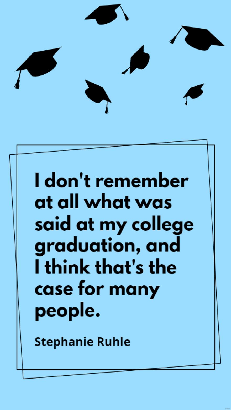 Stephanie Ruhle - I don't remember at all what was said at my college graduation, and I think that's the case for many people.