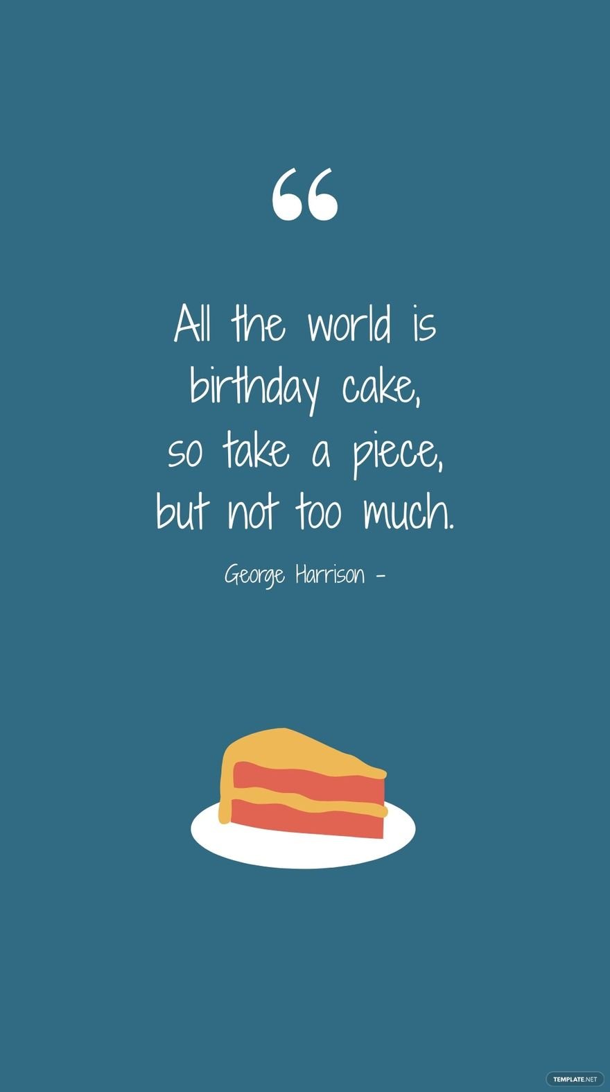 George Harrison - All the world is birthday cake, so take a piece, but not too much.