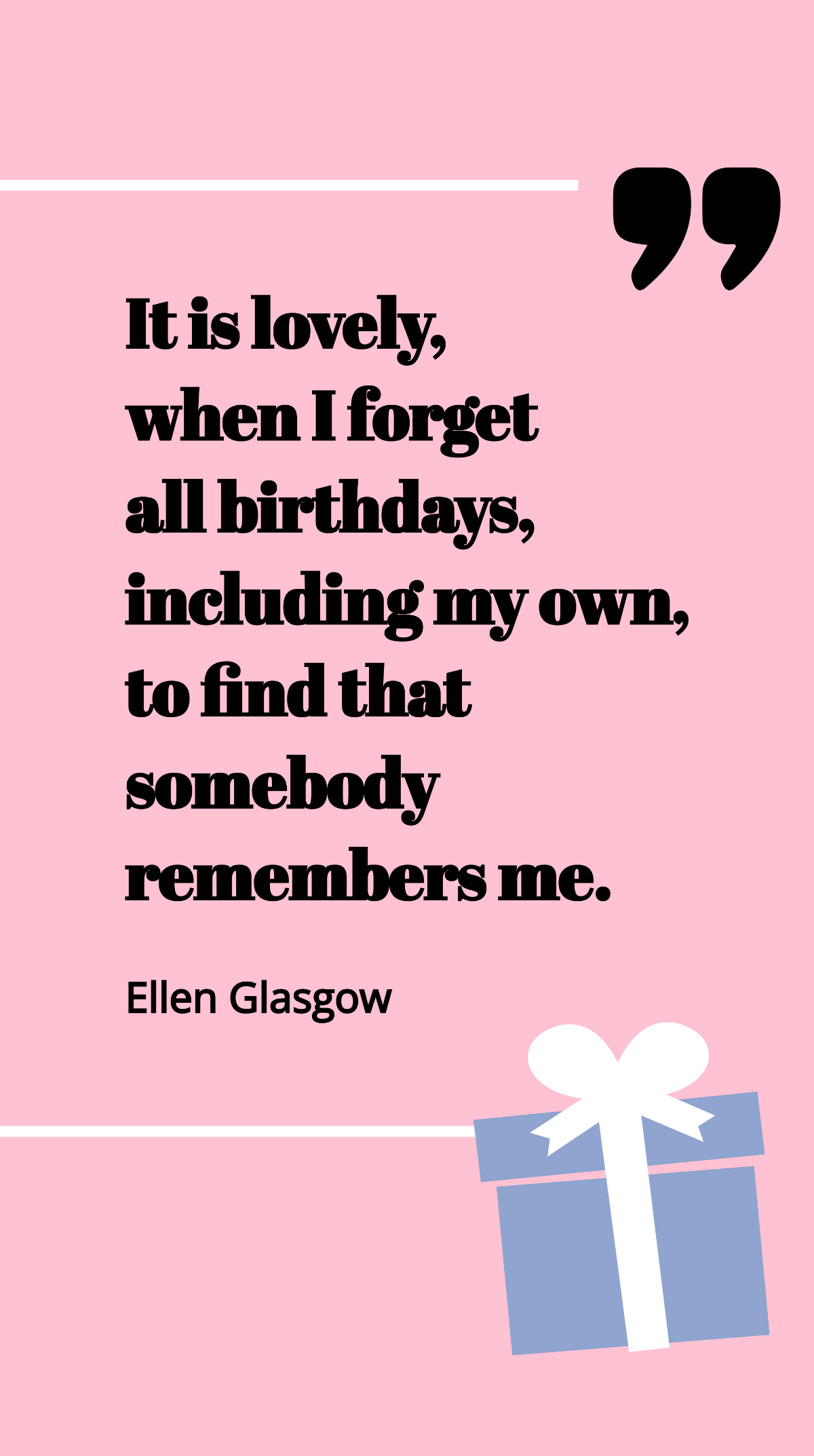 Ellen Glasgow - It is lovely, when I forget all birthdays, including my own, to find that somebody remembers me. Template