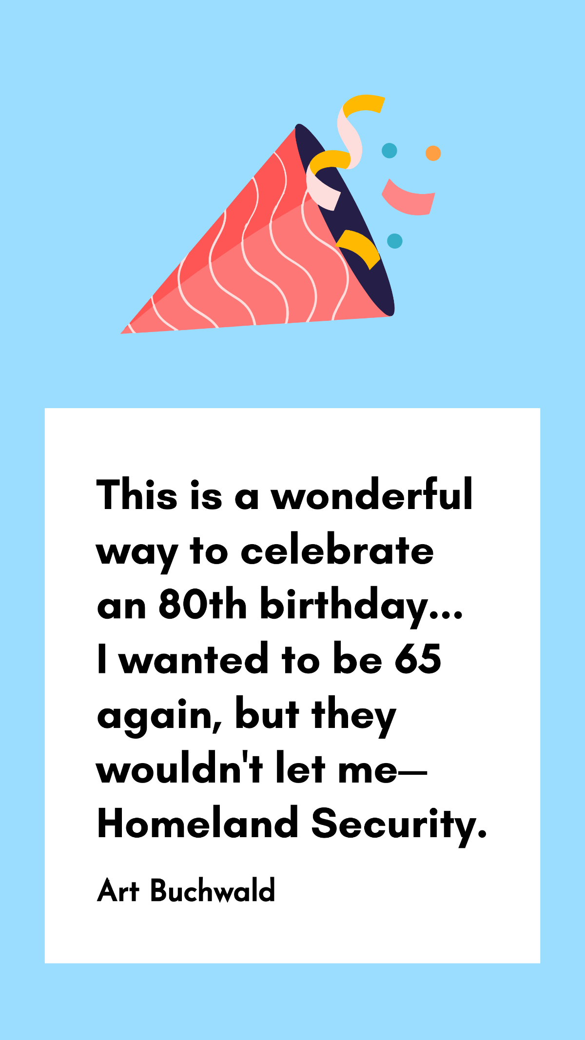 Art Buchwald - This is a wonderful way to celebrate an 80th birthday... I wanted to be 65 again, but they wouldn't let me - Homeland Security. Template