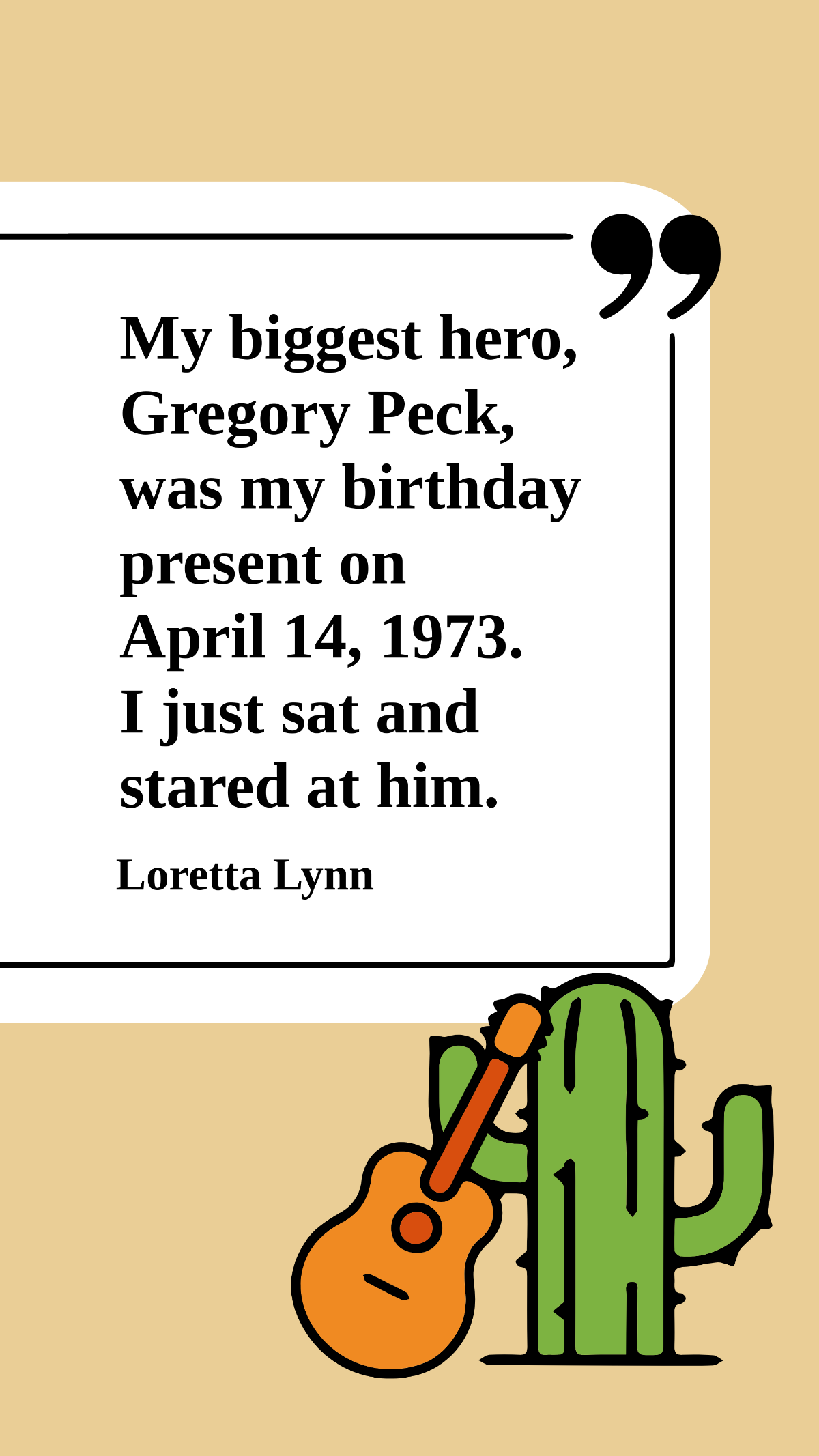 Loretta Lynn - My biggest hero, Gregory Peck, was my birthday present on April 14, 1973. I just sat and stared at him. Template
