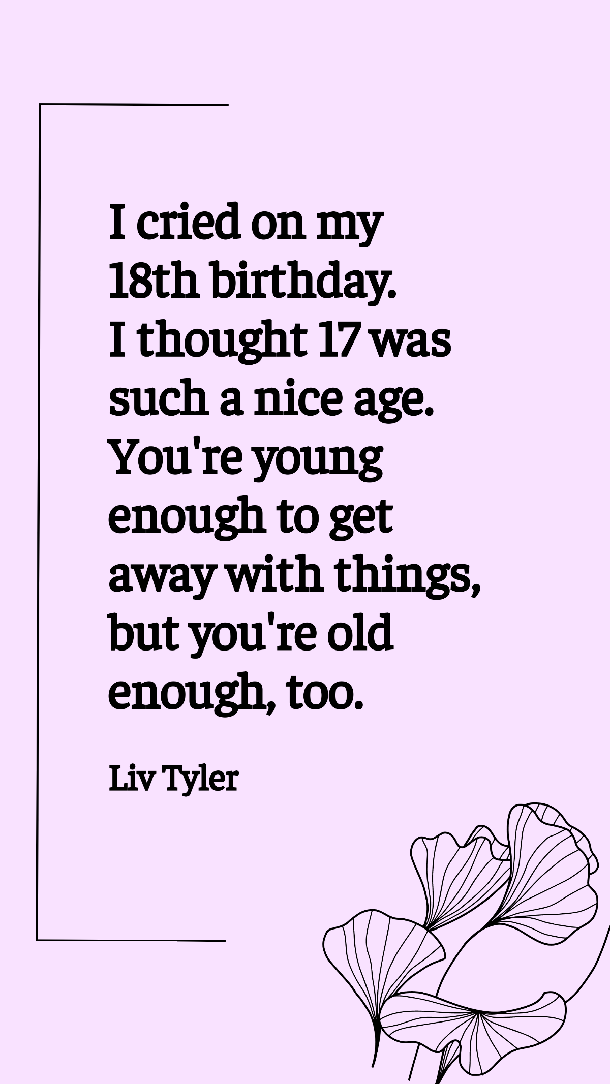 Liv Tyler - I cried on my 18th birthday. I thought 17 was such a nice age. You're young enough to get away with things, but you're old enough, too. Template