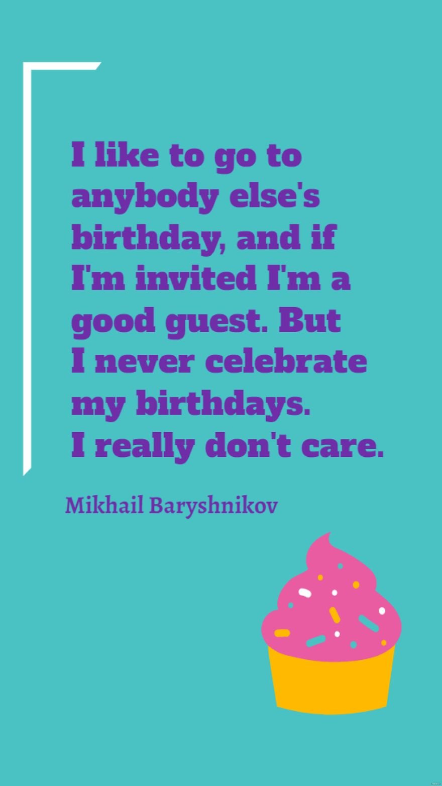 Free Mikhail Baryshnikov - I like to go to anybody else's birthday, and if I'm invited I'm a good guest. But I never celebrate my birthdays. I really don't care.