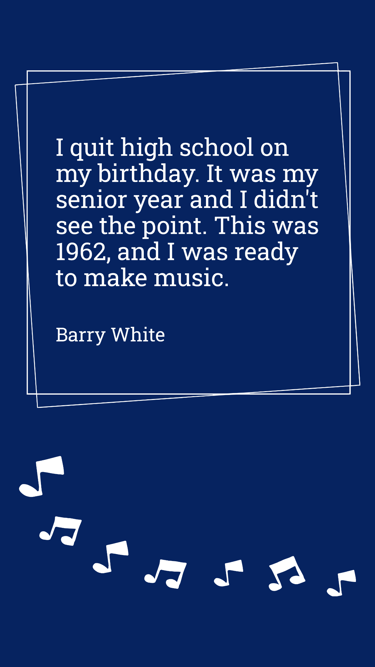 Barry White - I quit high school on my birthday. It was my senior year and I didn't see the point. This was 1962, and I was ready to make music.