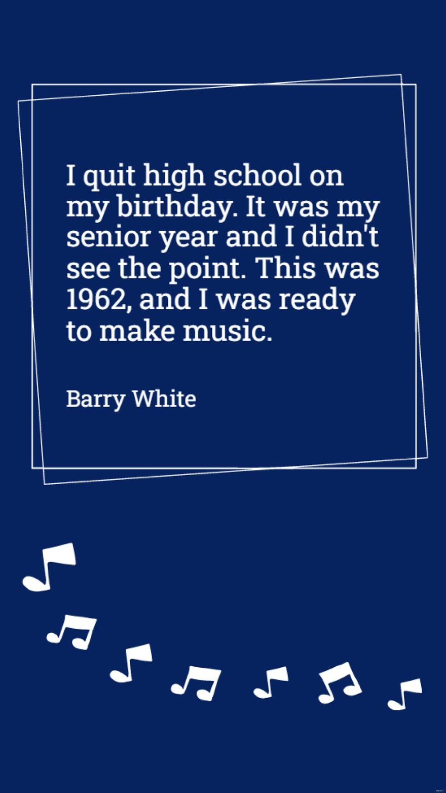 Barry White - I quit high school on my birthday. It was my senior year and I didn't see the point. This was 1962, and I was ready to make music.