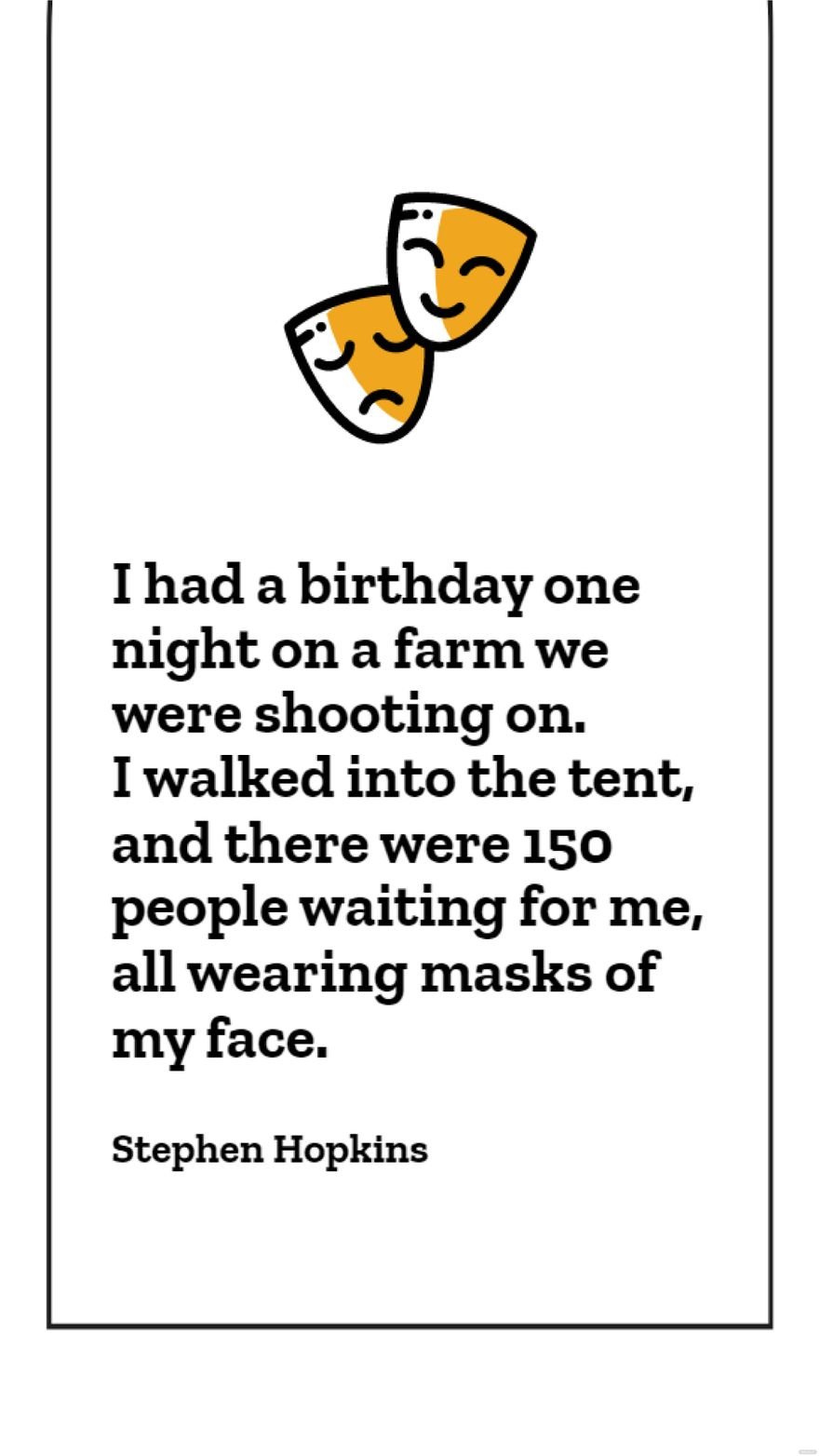 Stephen Hopkins - I had a birthday one night on a farm we were shooting on. I walked into the tent, and there were 150 people waiting for me, all wearing masks of my face.